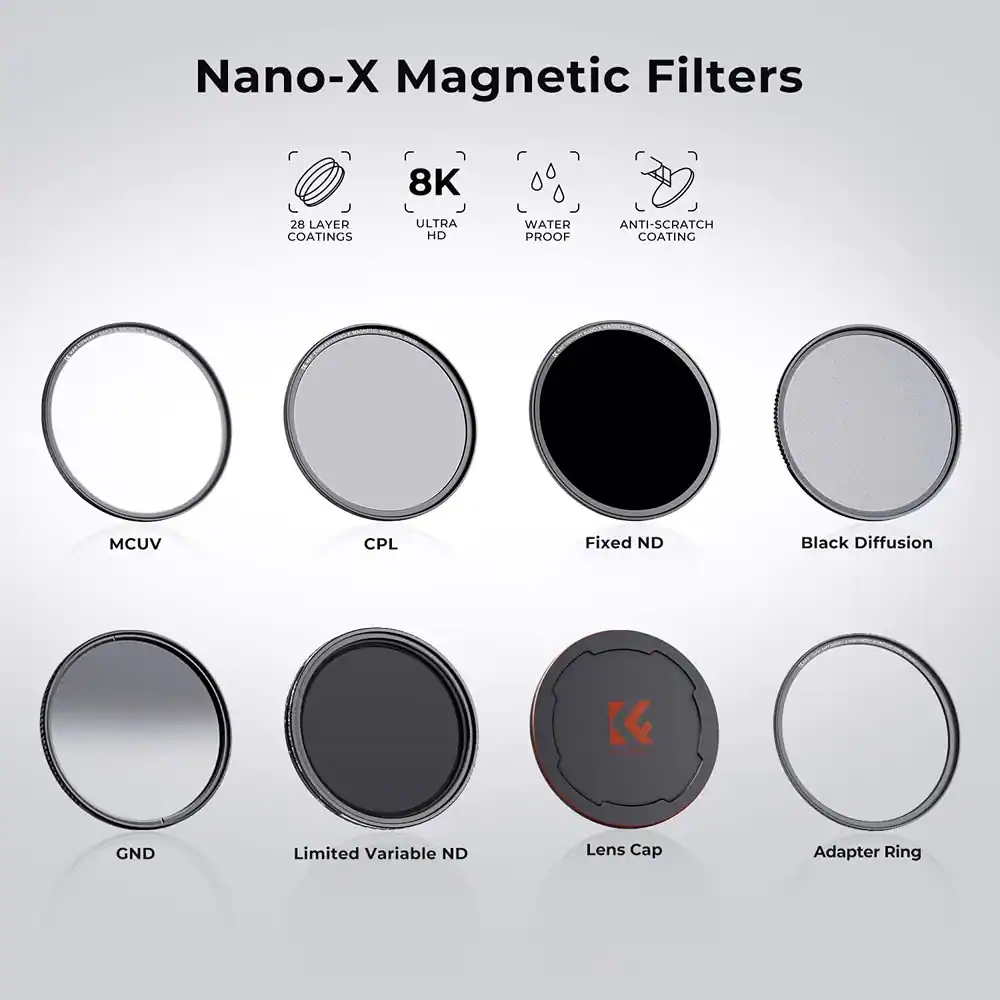Nano-X Magnetic Filters

- 28 LAYER COATINGS
- 8K ULTRA HD
- WATER PROOF
- ANTI-SCRATCH COATING

- MCUV
- CPL
- Fixed ND
- Black Diffusion
- GND
- Limited Variable ND
- Lens Cap
- Adapter Ring