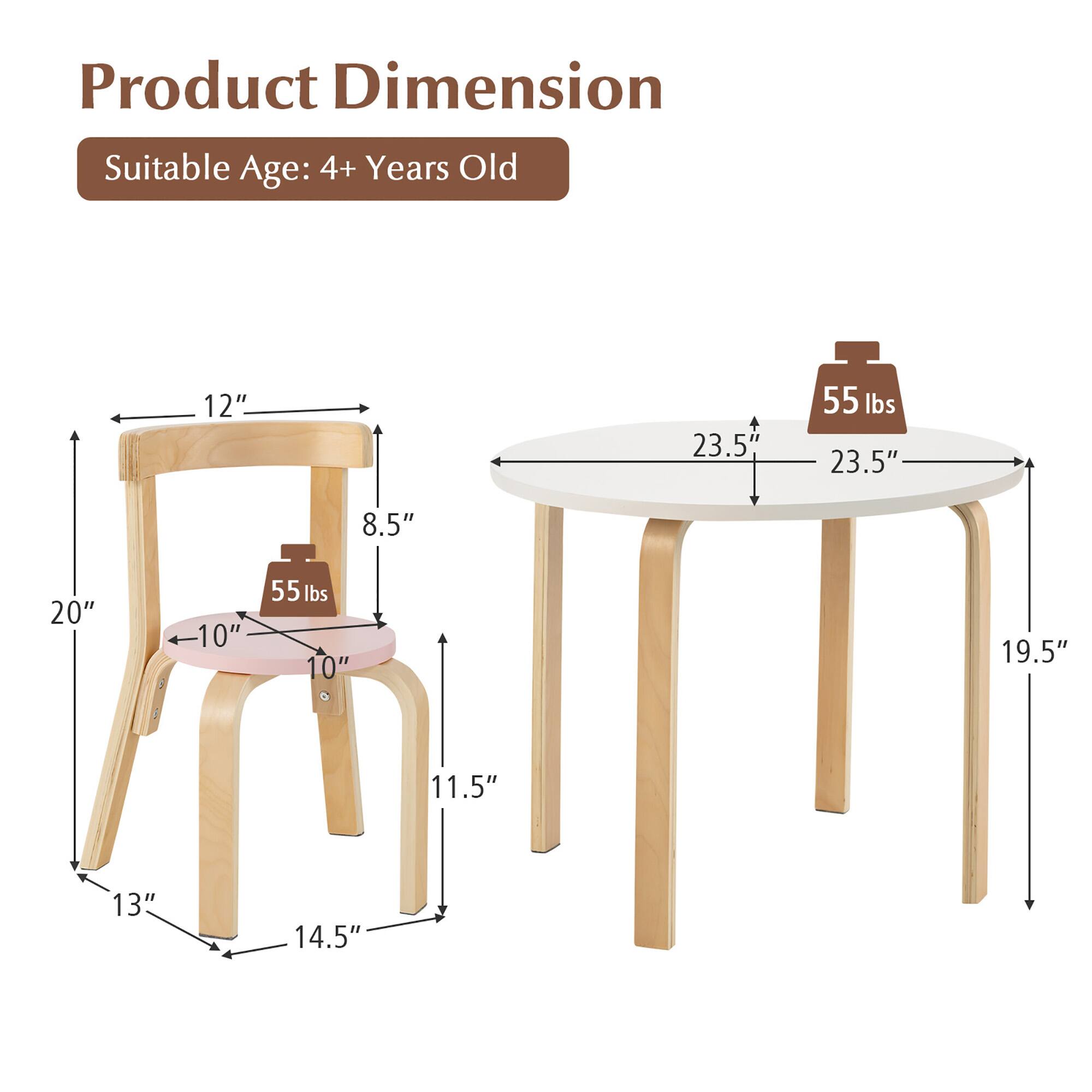 Product Dimension  
Suitable Age: 4+ Years Old  

Chair:  
- Height: 20"  
- Seat Height: 10"  
- Seat Depth: 12"  
- Seat Width: 10"  
- Back Height: 12"  
- Back Width: 8.5"  
- Leg Length: 13"  
- Leg Width: 14.5"  
- Weight Capacity: 55 lbs  

Table:  
- Diameter: 23.5"  
- Height: 19.5"  
- Weight Capacity: 55 lbs