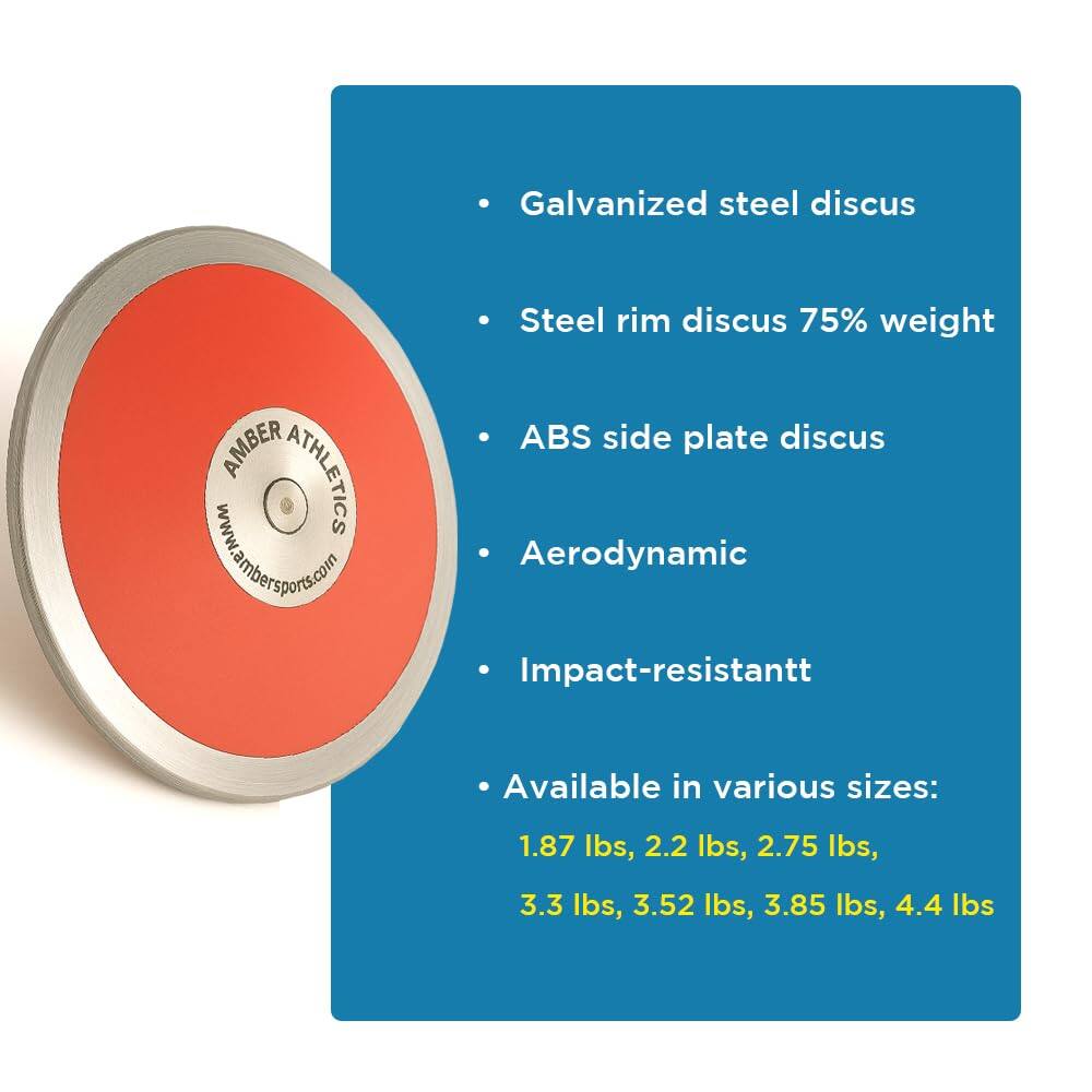 Galvanized steel discus  
AMBER ATHLETICS  
www.ambersports.com  
Steel rim discus 75% weight  
ABS side plate discus  
Aerodynamic  
Impact-resistant  
Available in various sizes:  
1.87 lbs, 2.2 lbs, 2.75 lbs, 3.3 lbs, 3.52 lbs, 3.85 lbs, 4.4 lbs