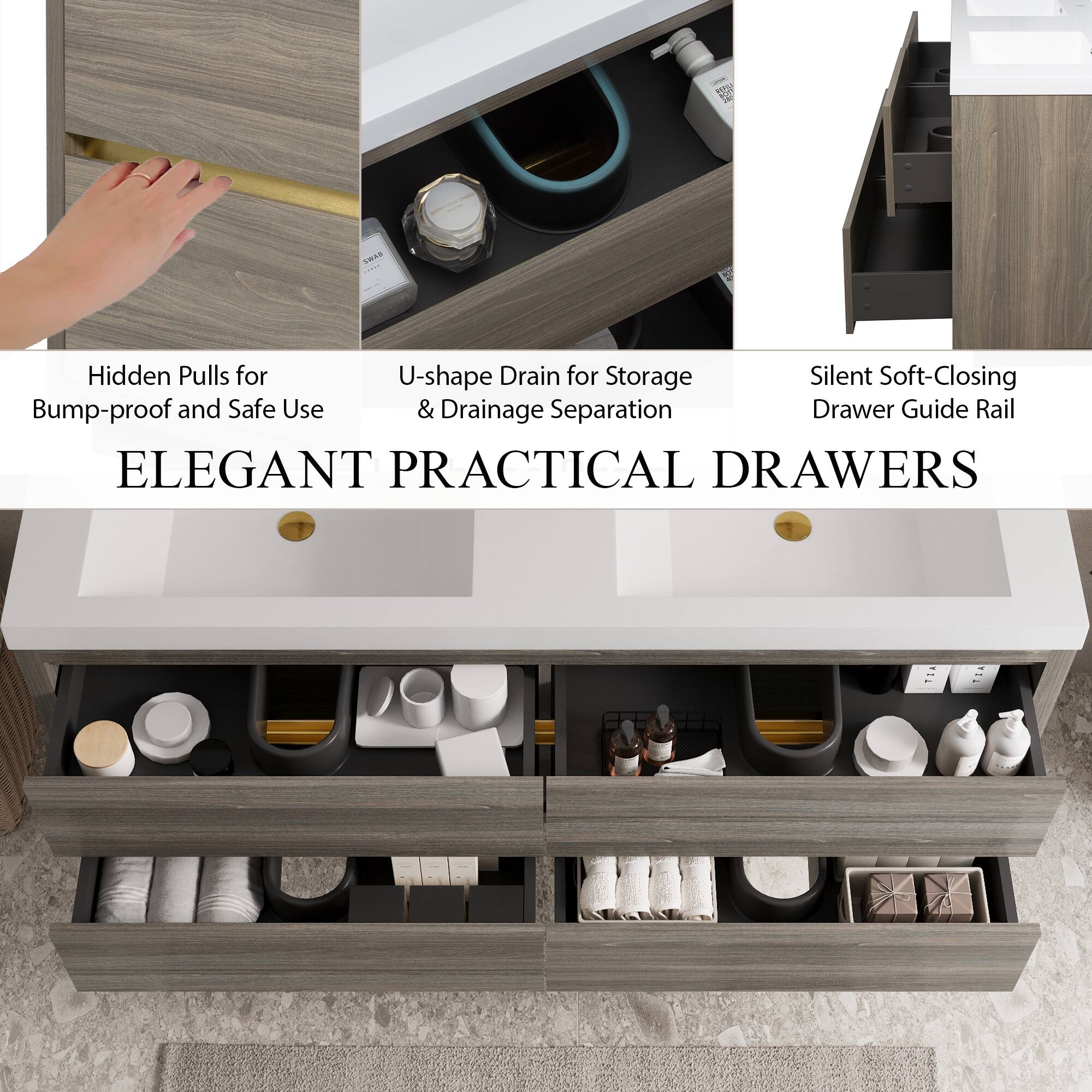 Hidden Pulls for Bump-proof and Safe Use  
U-shape Drain for Storage & Drainage Separation  
Silent Soft-Closing Drawer Guide Rail  

ELEGANT PRACTICAL DRAWERS