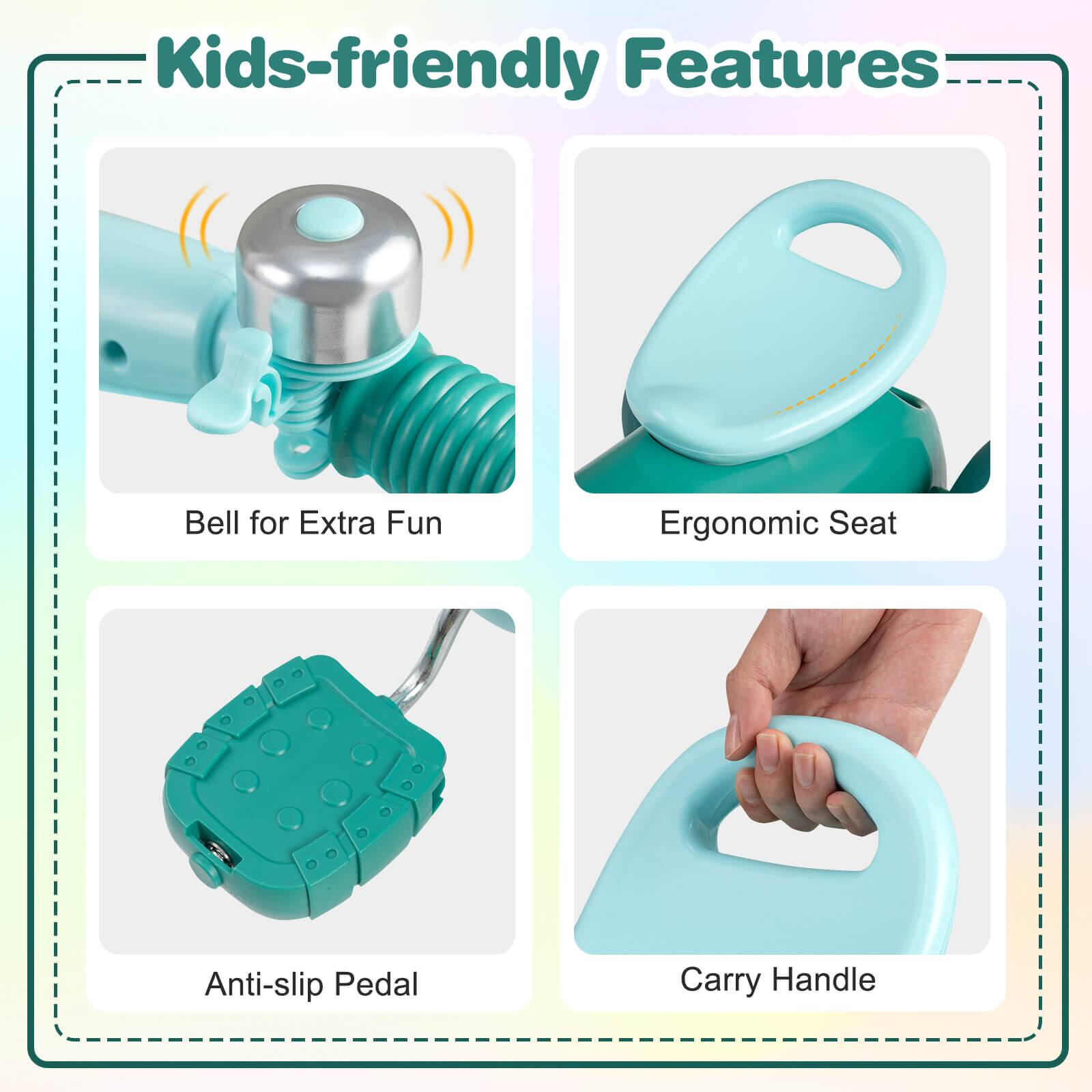 Kids-friendly Features

- Bell for Extra Fun
- Ergonomic Seat
- Anti-slip Pedal
- Carry Handle
