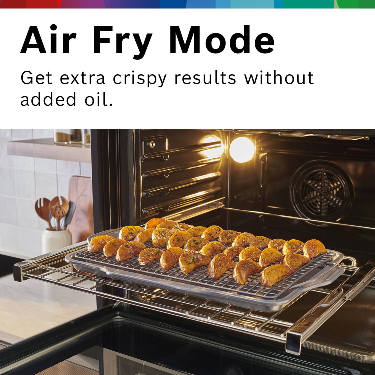 Air Fry Mode  
Get extra crispy results without added oil.