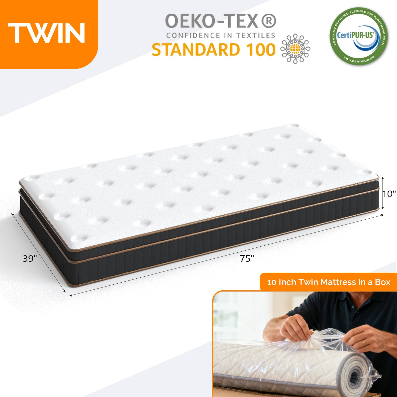 TWIN  
OEKO-TEX® CONFIDENCE IN TEXTILES STANDARD 100  
Certified Flexible Polyurethane Contains CertiPUR-US®  
www.certipur.us  

10" 39" 75"  
10 Inch Twin Mattress In a Box
