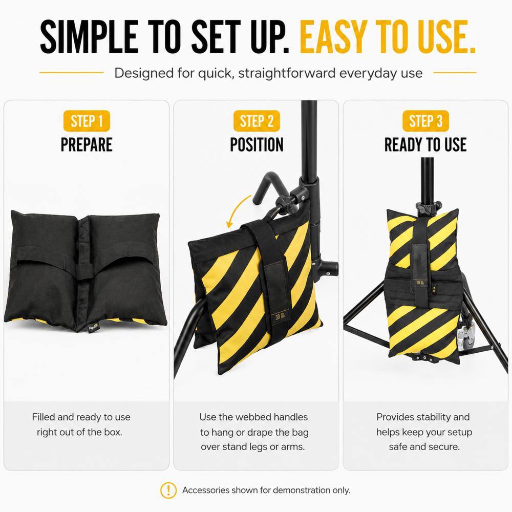 SIMPLE TO SET UP. EASY TO USE.  
Designed for quick, straightforward everyday use

STEP 1 PREPARE  
Filled and ready to use right out of the box.

STEP 2 POSITION  
Use the webbed handles to hang or drape the bag over stand legs or arms.

STEP 3 READY TO USE  
Provides stability and helps keep your setup safe and secure.

! Accessories shown for demonstration only.
