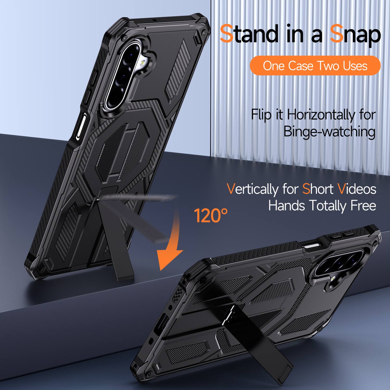 Stand in a Snap  
One Case Two Uses  

Flip it Horizontally for Binge-watching  
Vertically for Short Videos  
Hands Totally Free  
120°