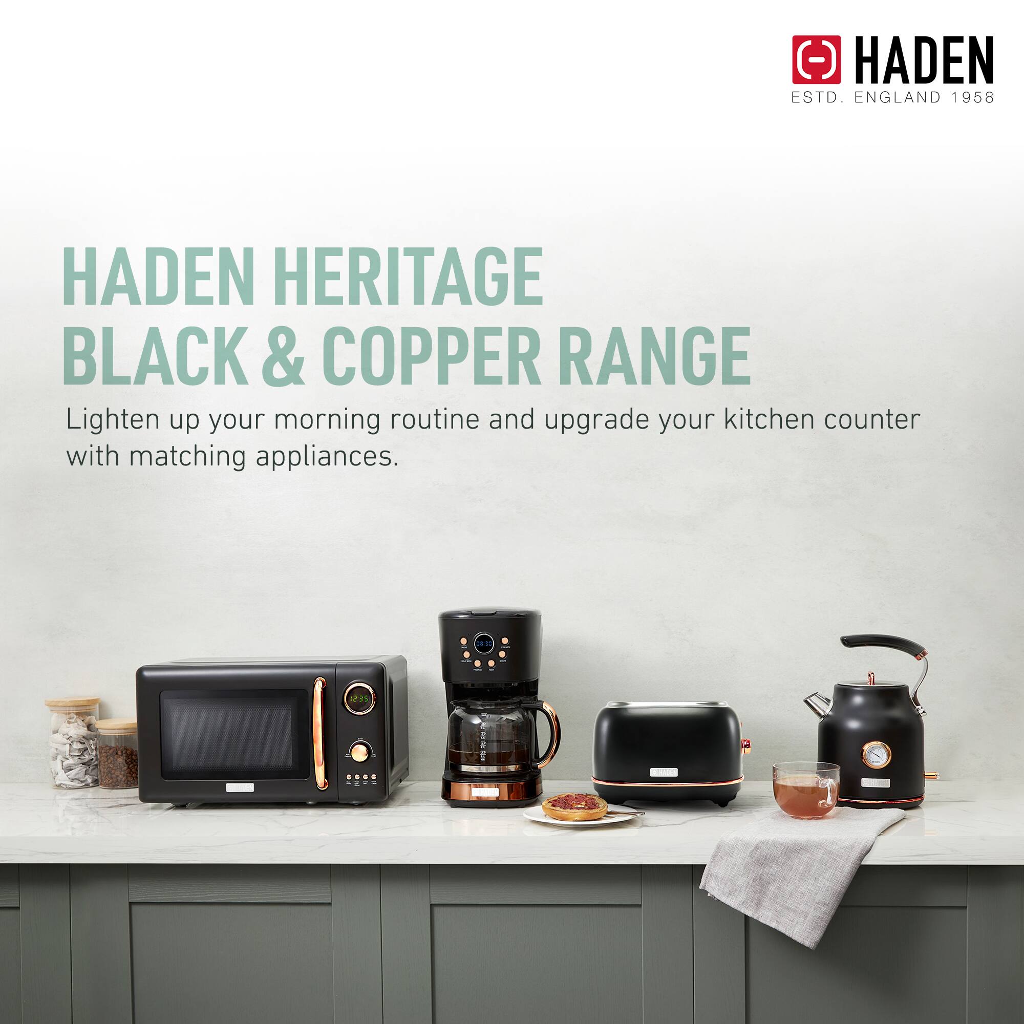 HADEN HERITAGE BLACK & COPPER RANGE

Lighten up your morning routine and upgrade your kitchen counter with matching appliances.

HADEN
ESTD. ENGLAND 1958
