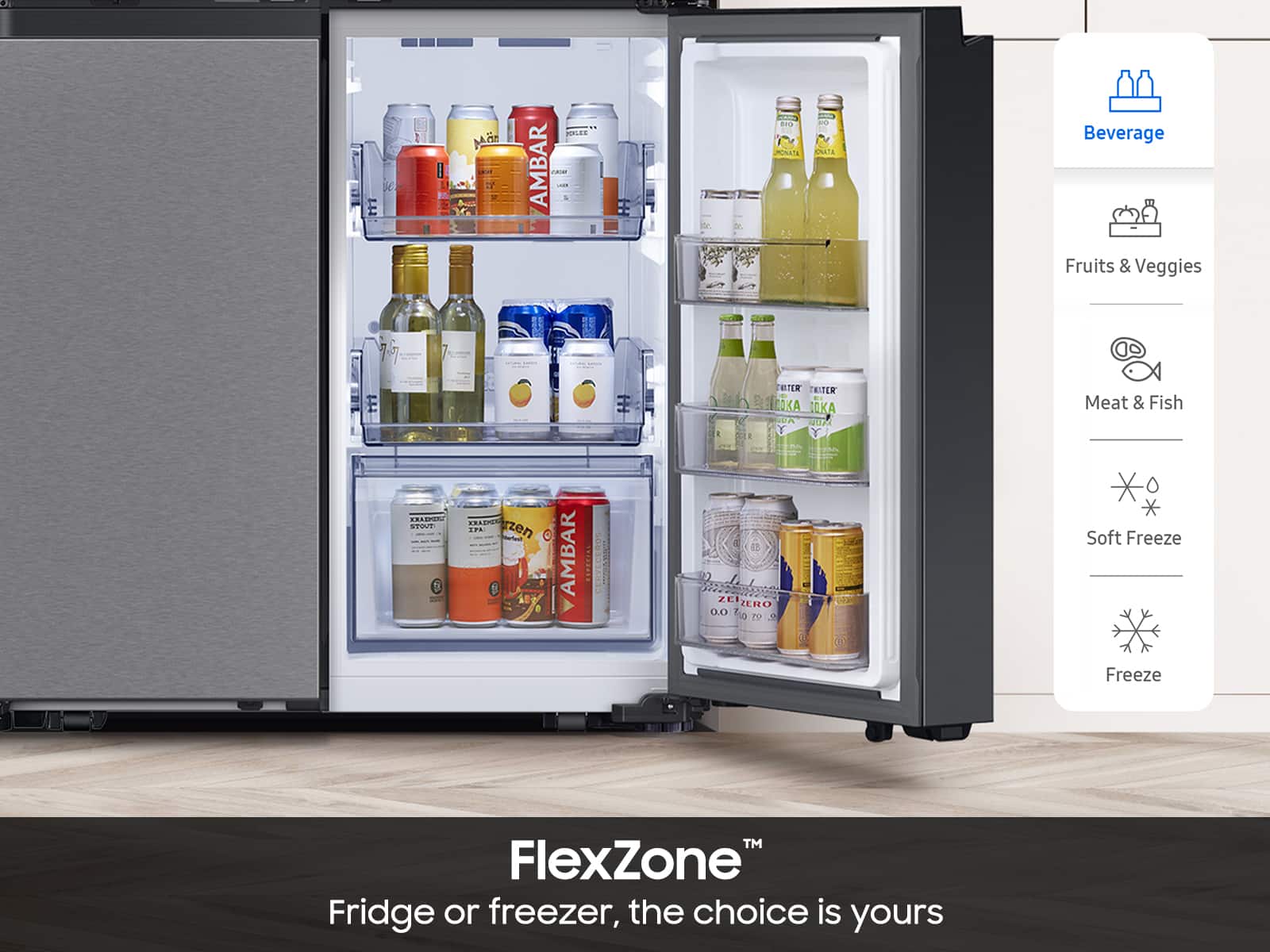 * E I M 22 PNIE AMBAR en INAT CUTA Beverage Fruits & Vegetables 7 7 ETE RITER A OKA PUA VUPA Y Meat & Fish XADPER SPO ARADON AA zzen e AMBAR TEE. CEROS ZE ZEIZERO D.0 tO Soft Freeze Freeze TM FlexZone Fridge or freezer, the choice is yours.