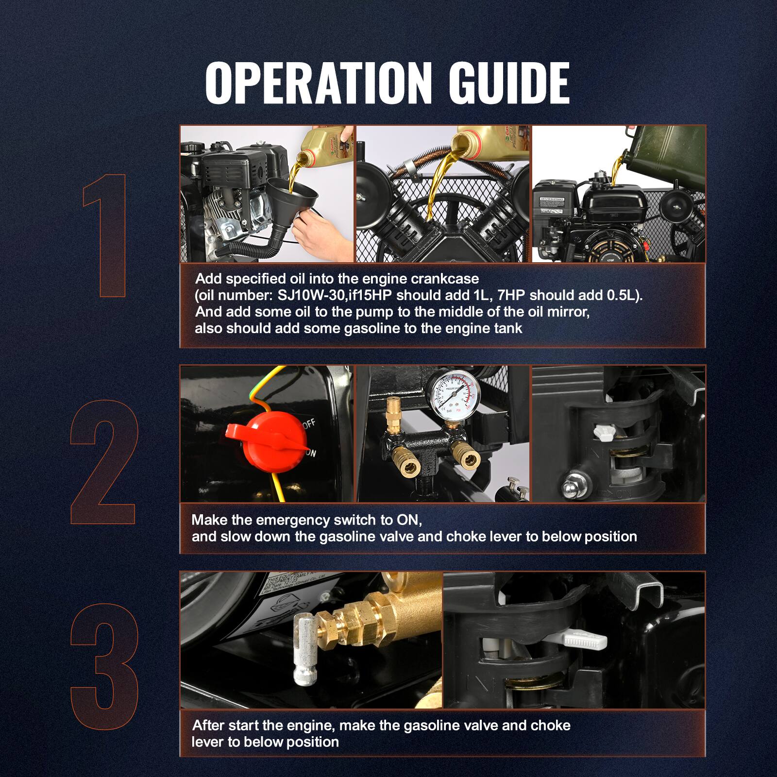 **OPERATION GUIDE**

1. Add specified oil into the engine crankcase  
   (oil number: SJ10W-30, 115HP should add 1L, 7HP should add 0.5L).  
   And add some oil to the pump to the middle of the oil mirror,  
   also should add some gasoline to the engine tank.

2. Make the emergency switch to ON,  
   and slow down the gasoline valve and choke lever to below position.

3. After start the engine, make the gasoline valve and choke lever to below position.