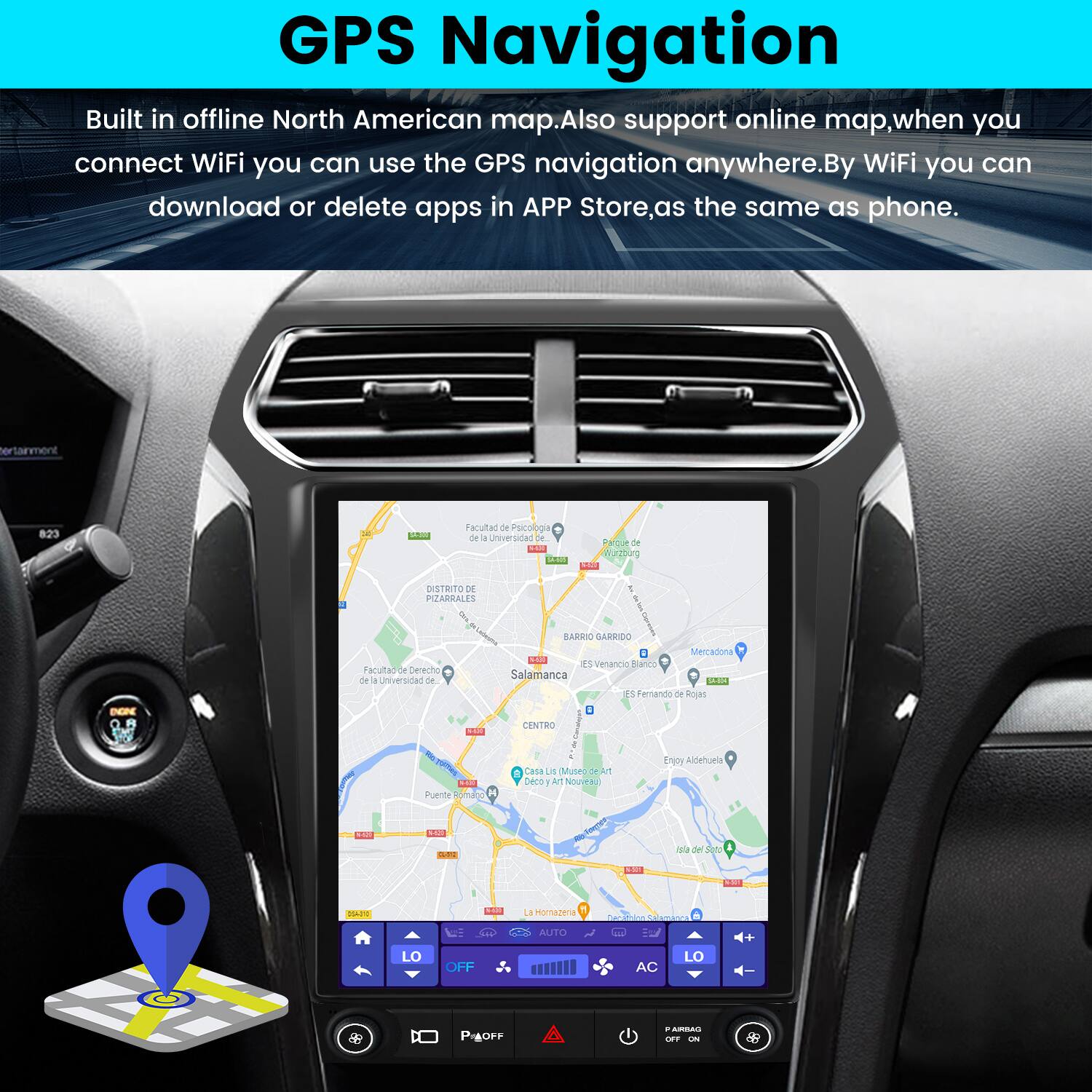 GPS Navigation

Built in offline North American map. Also support online map, when you connect WiFi you can use the GPS navigation anywhere. By WiFi you can download or delete apps in APP Store, as the same as phone.