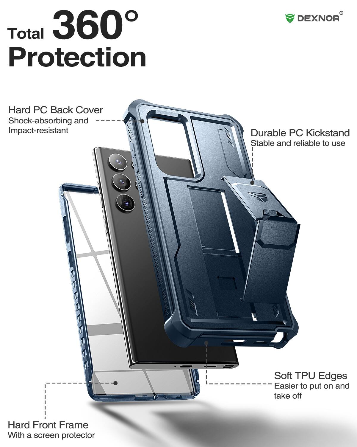Total 360 Protection

Hard PC Back Cover
Shock-absorbing and Impact-resistant

Durable PC Kickstand
Stable and reliable to use

Soft TPU Edges
Easier to put on and take off

Hard Front Frame
With a screen protector