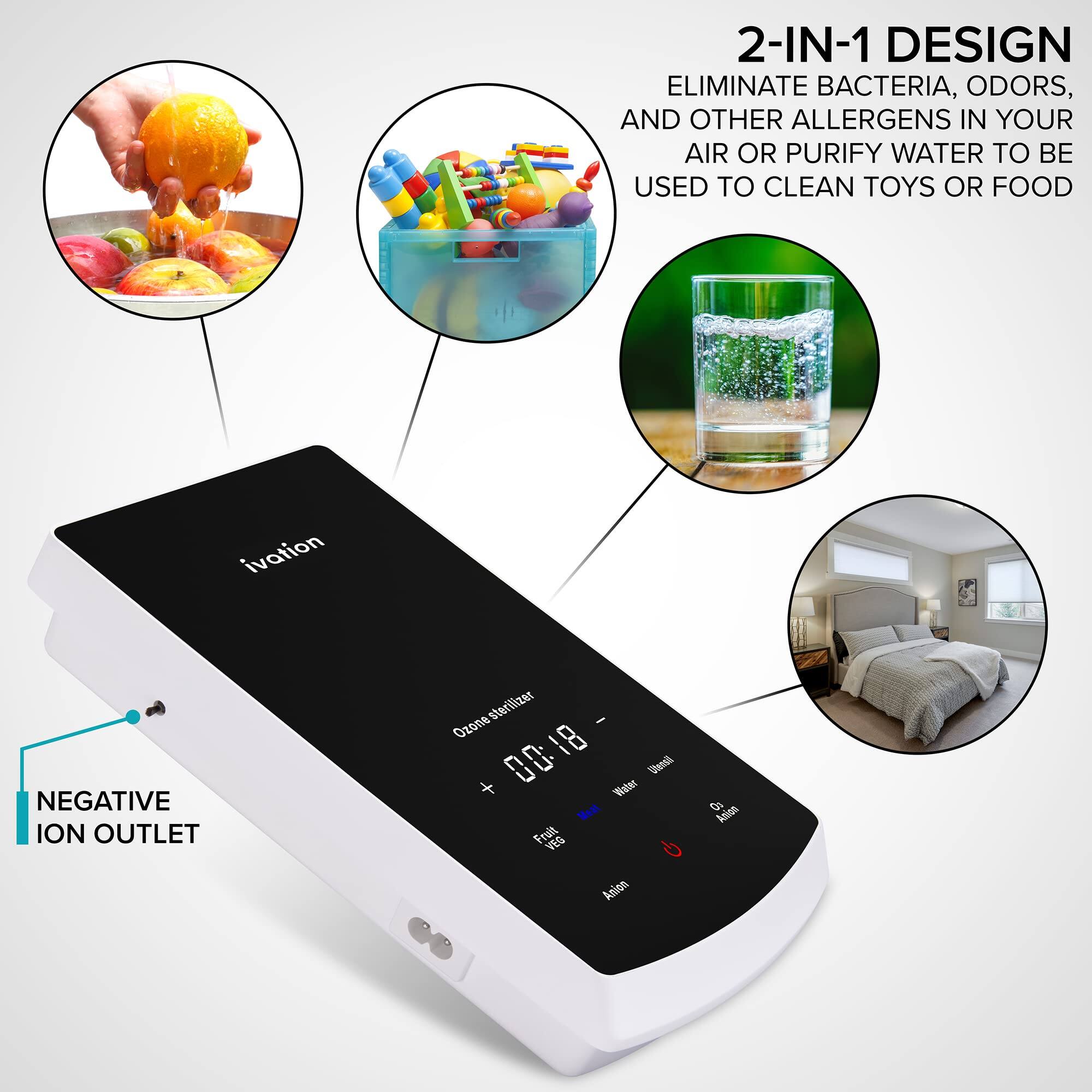 2-IN-1 DESIGN ELIMINATE BACTERIA, ODORS, AND OTHER ALLERGENS IN YOUR AIR OR PURIFY WATER TO BE USED TO CLEAN TOYS OR FOOD

NEGATIVE ION OUTLET

Ozone sterilizer

18 : 00

Fruit

VIG

Anion

Samsl

Medt

Wote

Anion