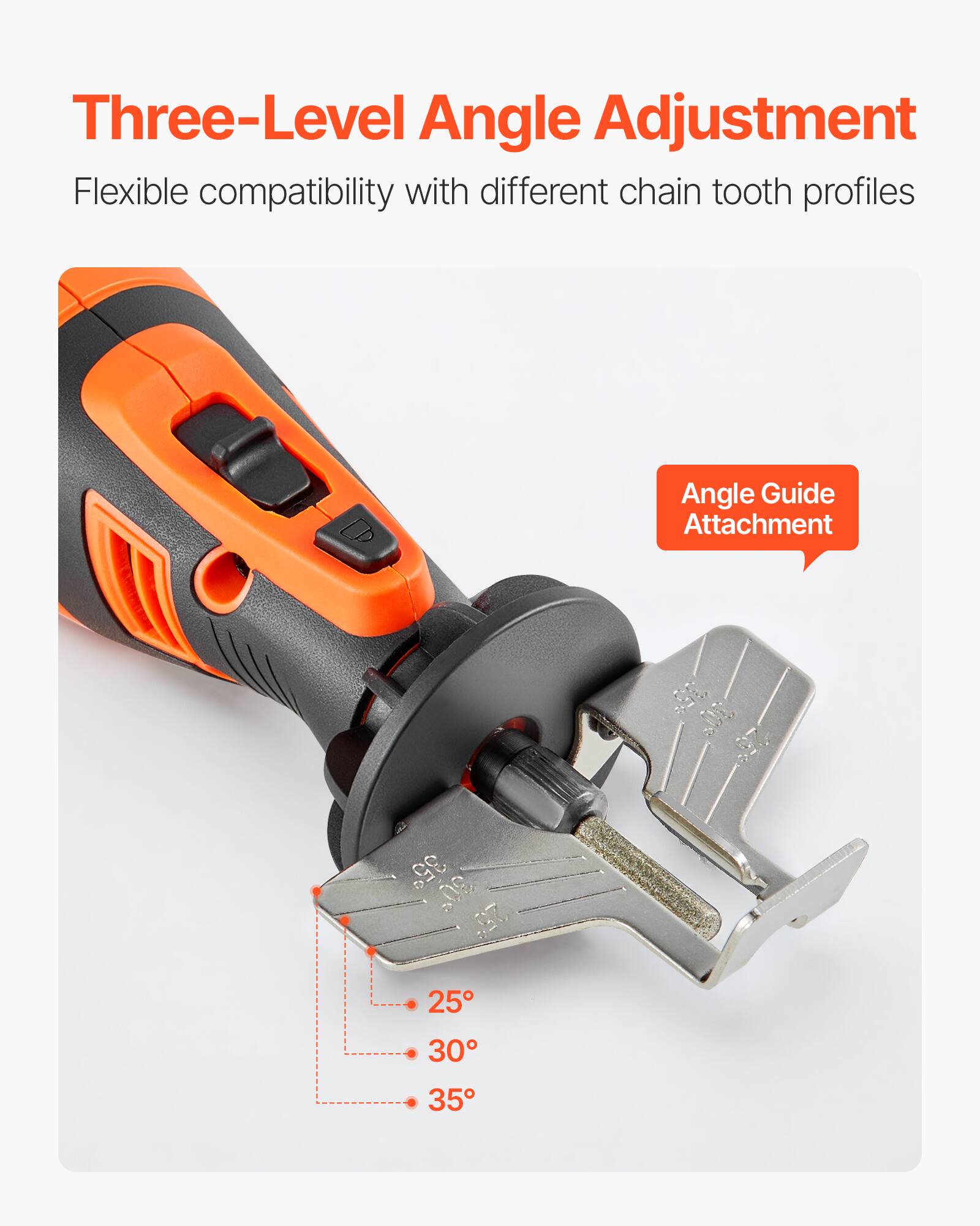 Three-Level Angle Adjustment  
Flexible compatibility with different chain tooth profiles  
Angle Guide Attachment  
25° 30° 35°