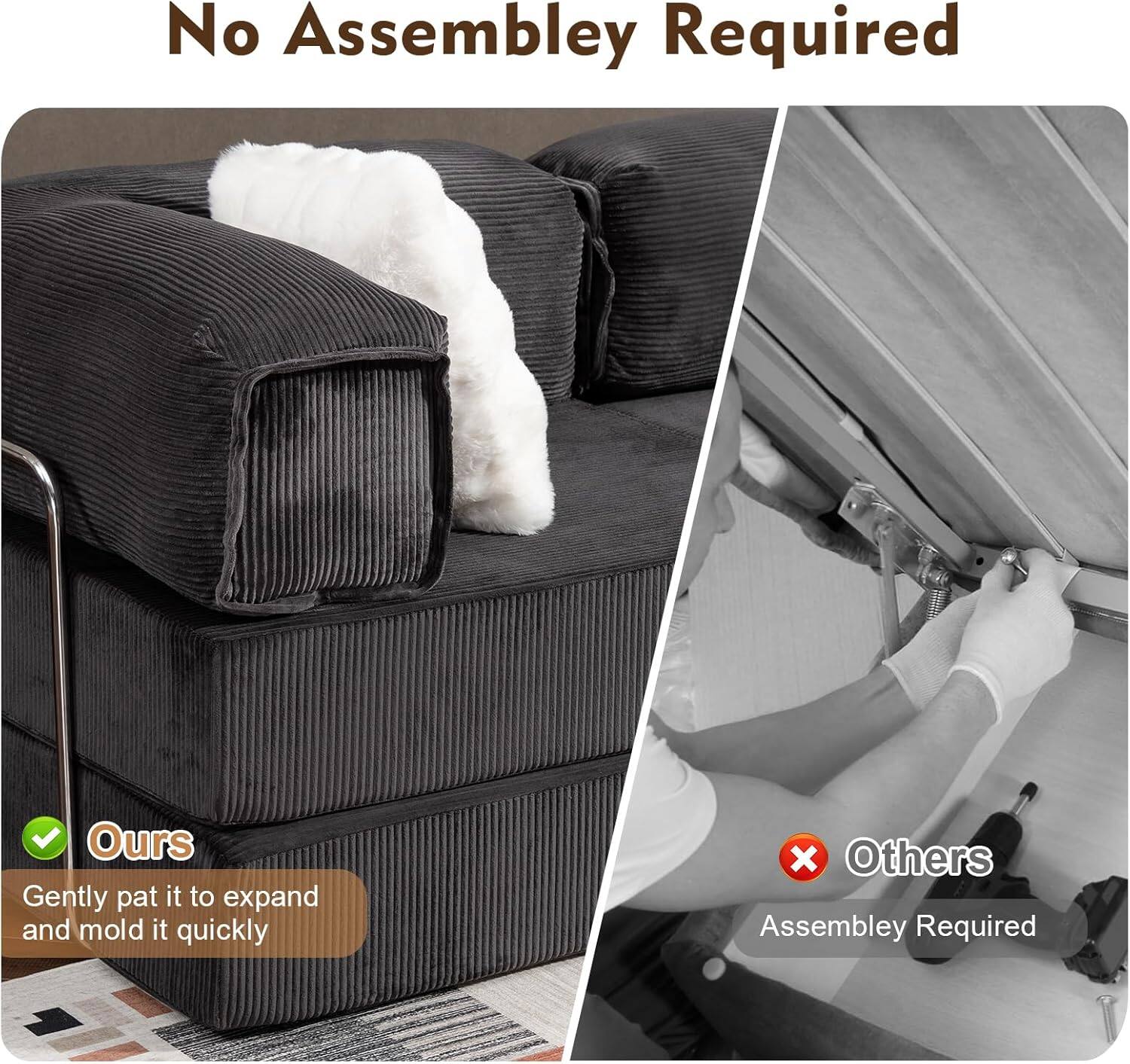 No Assembly Required

Ours
Gently pat it to expand and mold it quickly

Others
Assembly Required