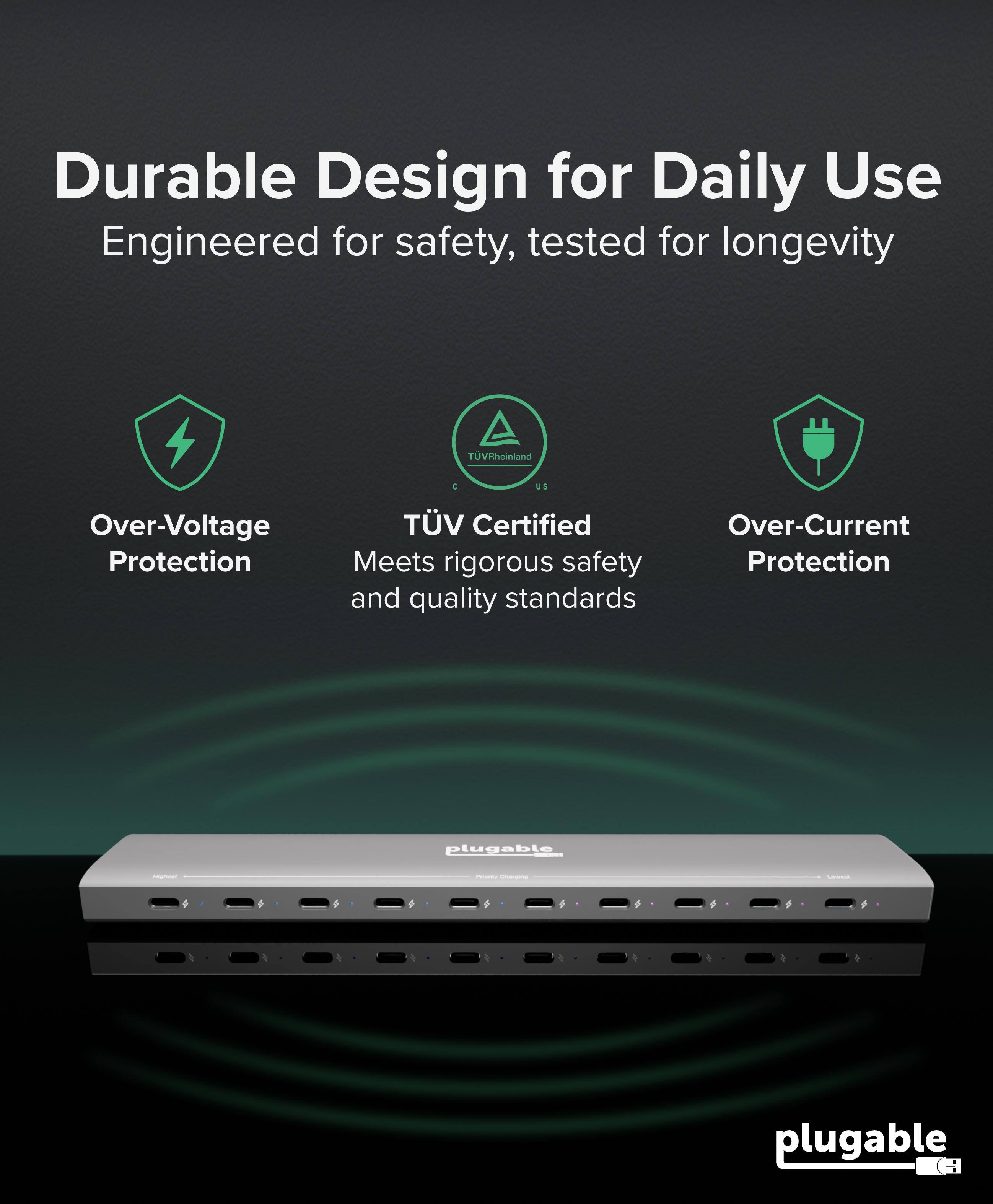 Durable Design for Daily Use  
Engineered for safety, tested for longevity  

- Over-Voltage Protection  
- TÜV Rheinland Certified  
  Meets rigorous safety and quality standards  
- Over-Current Protection  

plugable