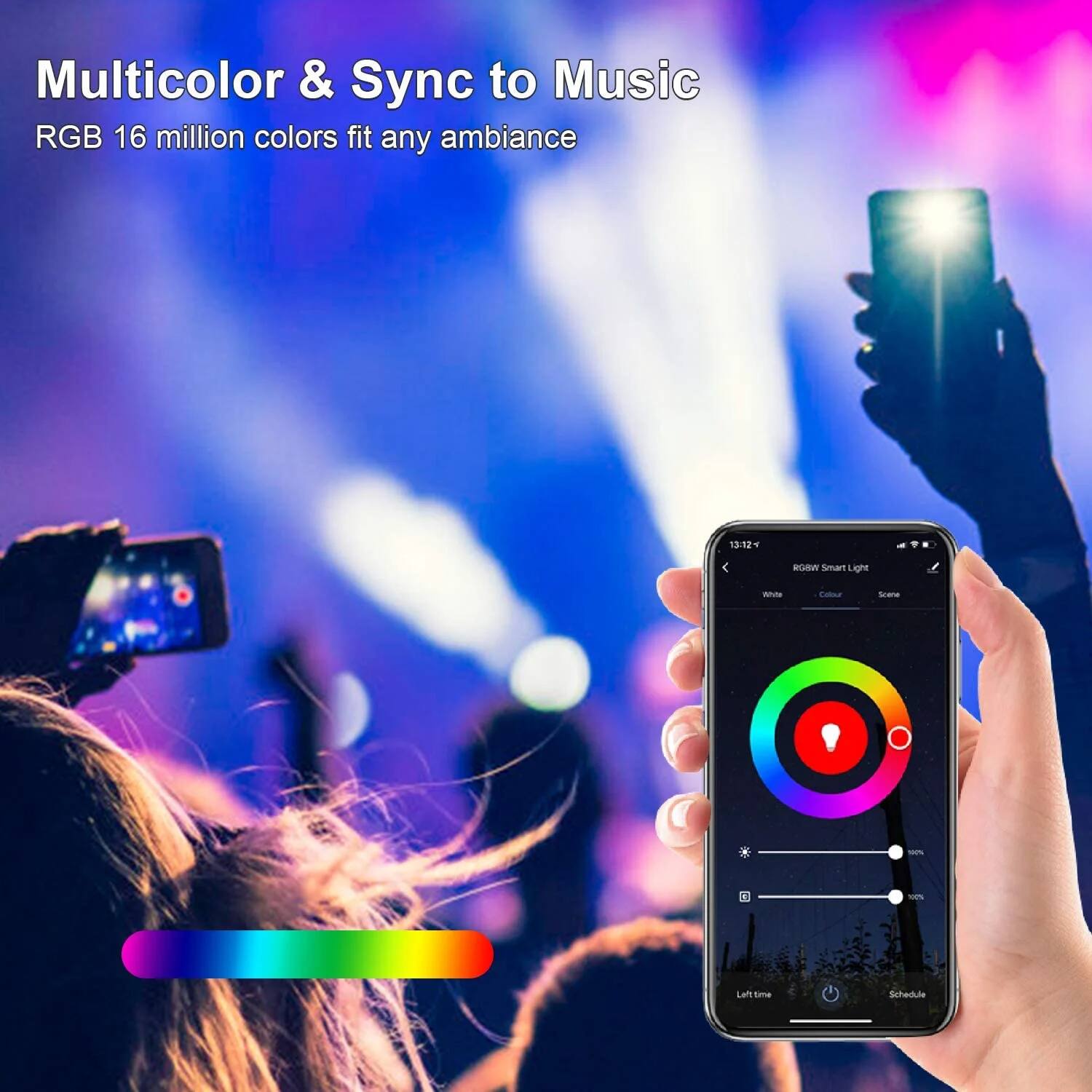 Multicolor & Sync to Music
RGB 16 million colors fit any ambiance
RGB Smart Light
White | Colour | Scene
Left time | Schedule