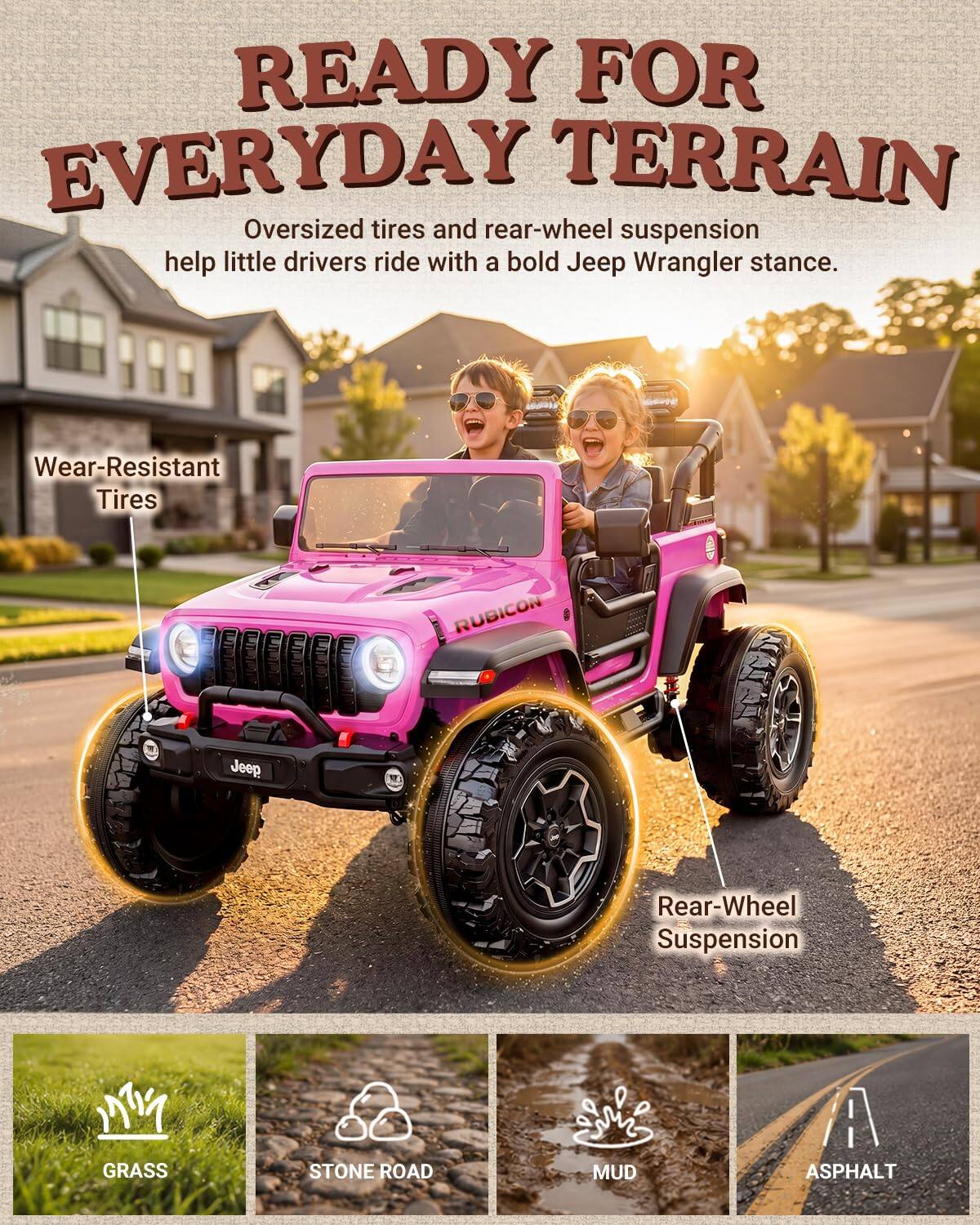READY FOR EVERYDAY TERRAIN  
Oversized tires and rear-wheel suspension help little drivers ride with a bold Jeep Wrangler stance.  

Wear-Resistant Tires  
RUBICON  
Jeep  
Rear-Wheel Suspension  
GRASS  
STONE ROAD  
MUD  
ASPHALT