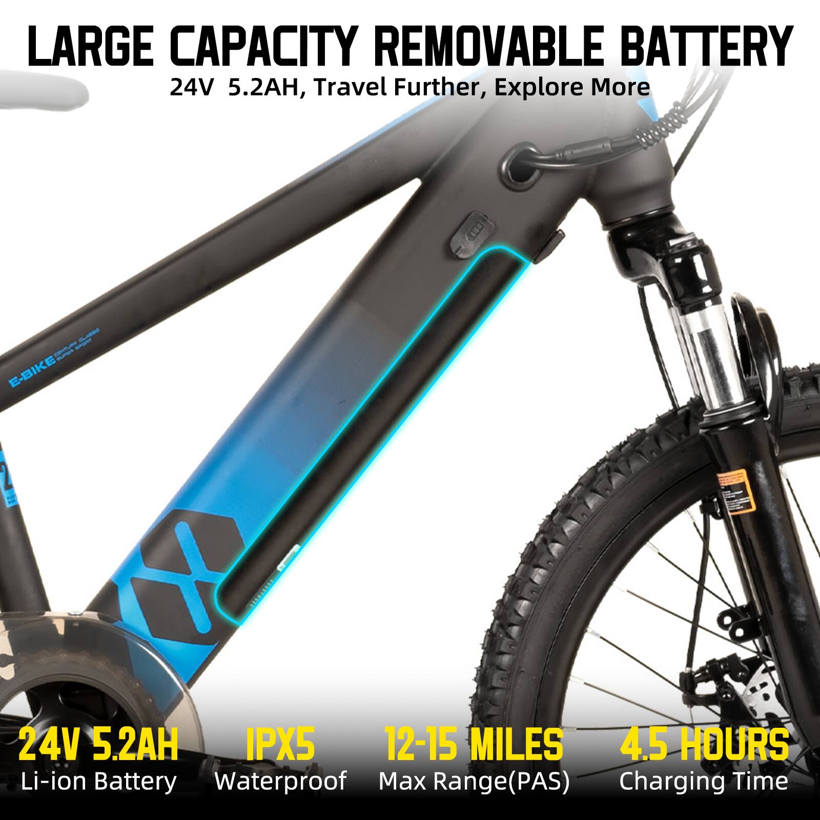 LARGE CAPACITY REMOVABLE BATTERY  
24V 5.2AH, Travel Further, Explore More  

24V 5.2AH Li-ion Battery  
IPX5 Waterproof  
12-15 MILES Max Range (PAS)  
4.5 HOURS Charging Time