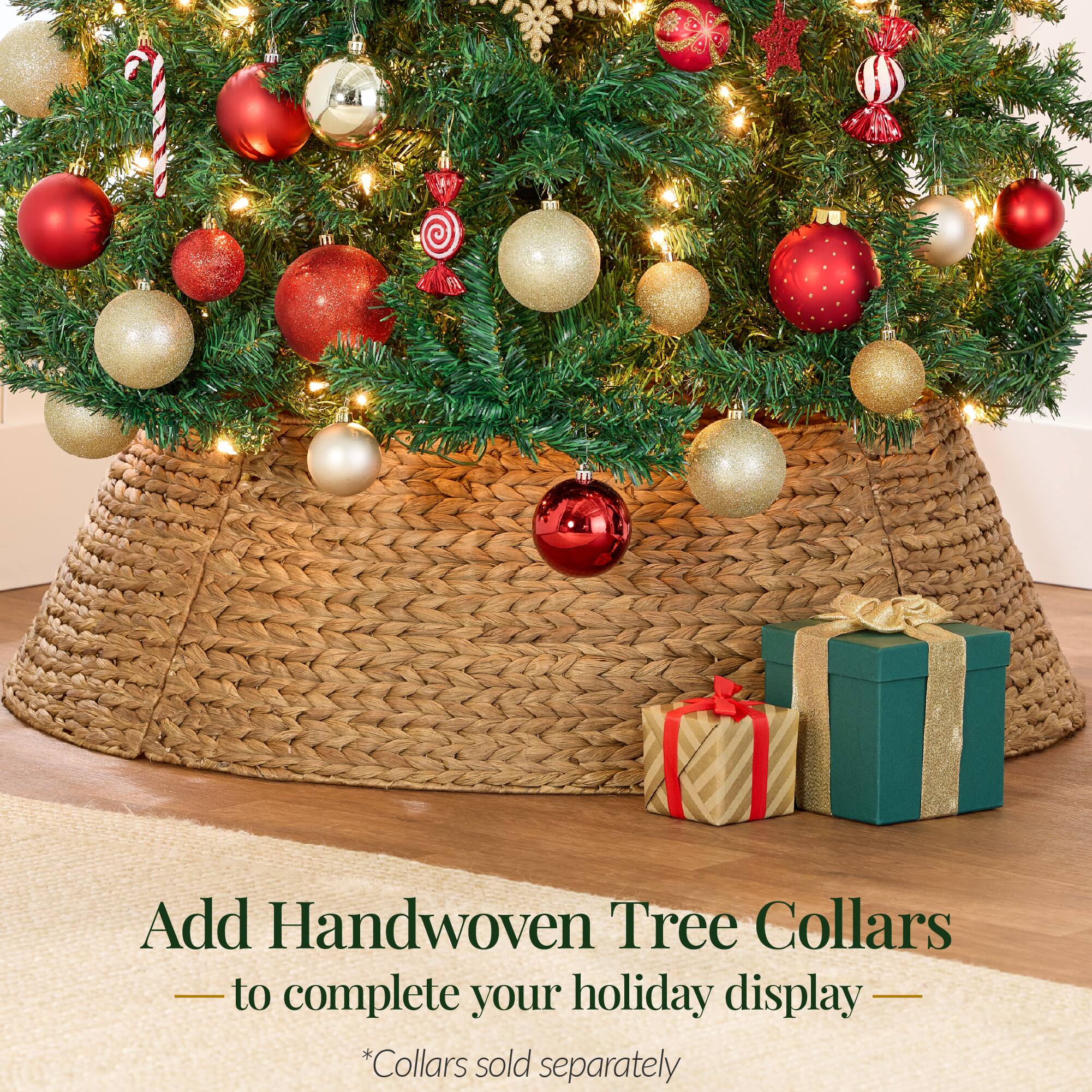 Add Handwoven Tree Collars  
to complete your holiday display  
*Collars sold separately