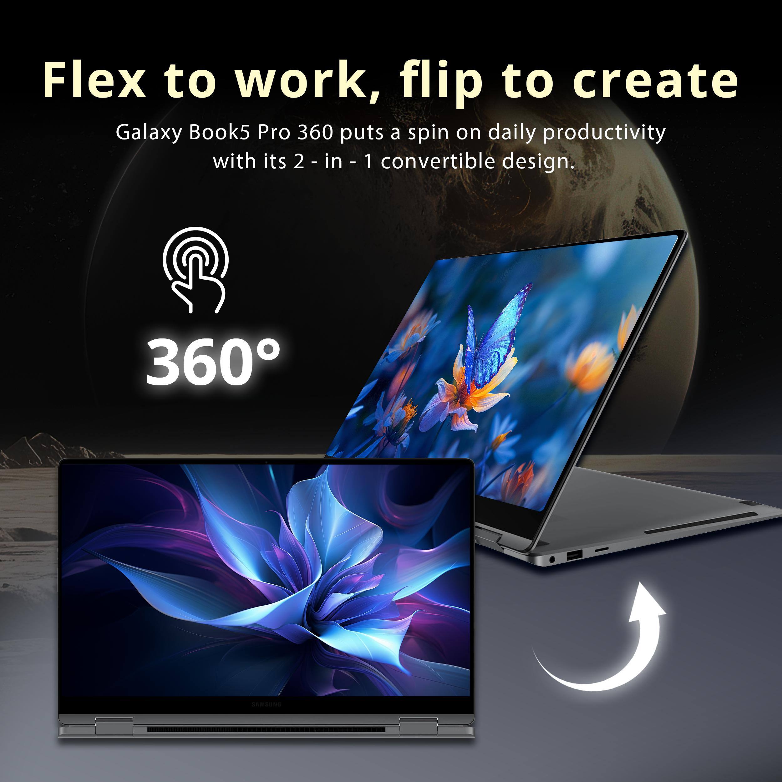 Flex to work, flip to create  
Galaxy Book5 Pro 360 puts a spin on daily productivity with its 2-in-1 convertible design.  
360°