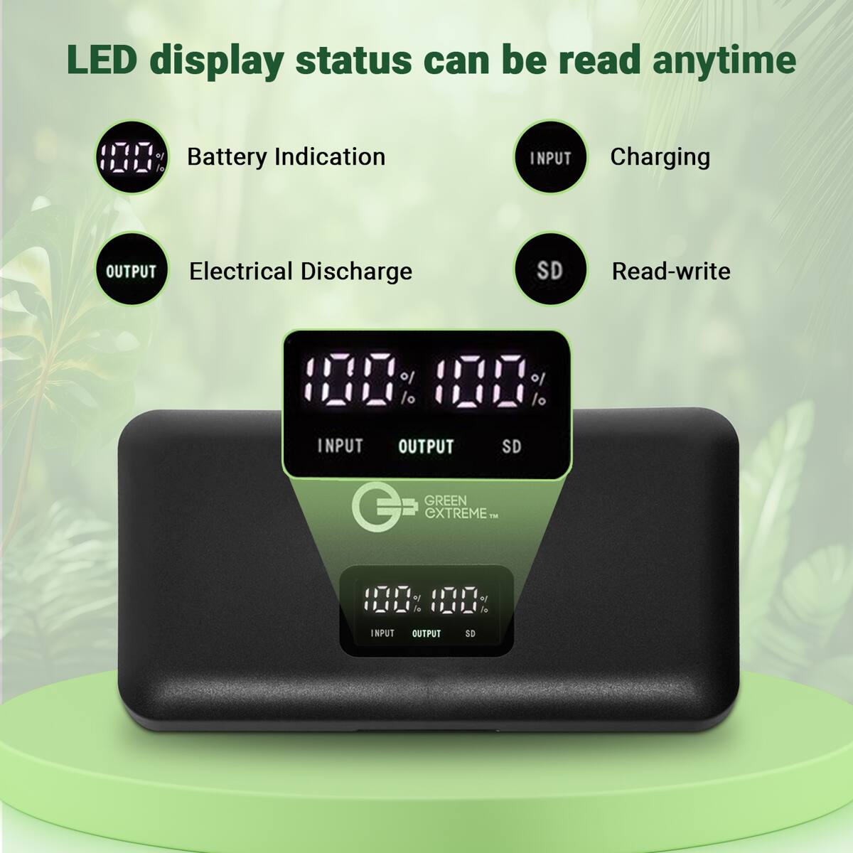LED display status can be read anytime

- Battery Indication
- INPUT Charging
- OUTPUT Electrical Discharge
- SD Read-write

100% 100%

INPUT OUTPUT SD

GREEN EXTREME