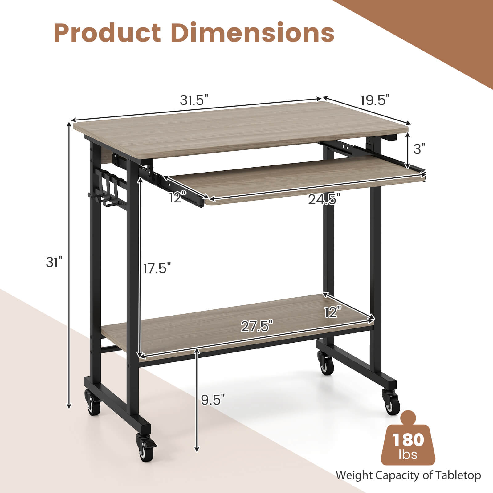 Product Dimensions  
31.5" x 19.5" x 3"  
12" x 24.5" x 31"  
17.5" x 27.5" x 12"  
9.5"  
180 lbs Weight Capacity of Tabletop