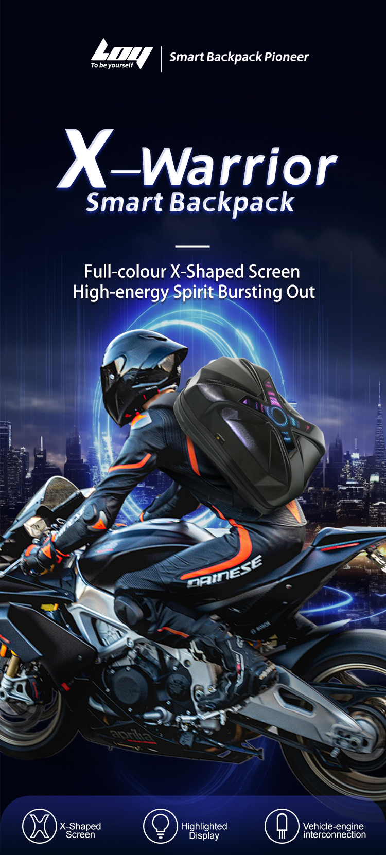 L To be yourself Smart Backpack Pioneer X-Warrior Smart Backpack - Full-colour X-Shaped Screen High-energy Spirit Bursting Out DAINESSE BORN aprilia X X-Shaped Screen Highlighted Display Vehicle-engine interconnection
