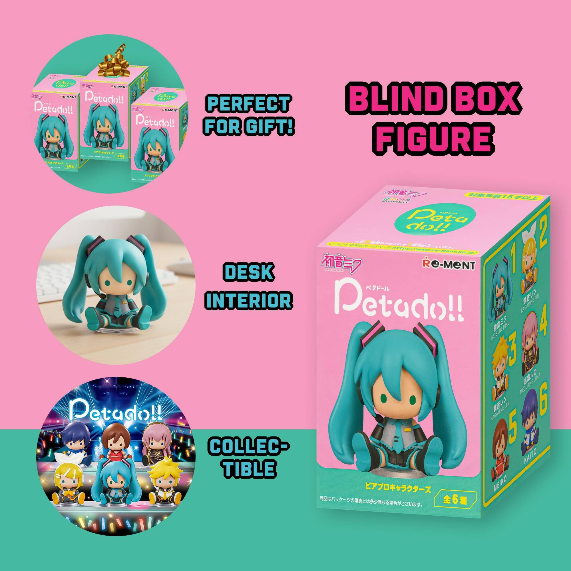- PERFECT FOR GIFT!
- BLIND BOX FIGURE
- DESK INTERIOR
- COLLECTIBLE TABLE

Petado!!
Re-Ment

1. Petado!! - PERFECT FOR GIFT!
2. BLIND BOX FIGURE
3. DESK INTERIOR
4. COLLECTIBLE TABLE

Petado!!
Re-Ment

1. Petado!!
2. Petado!!
3. Petado!!
4. Petado!!
5. Petado!!
6. Petado!!

KAITO
MEIKO