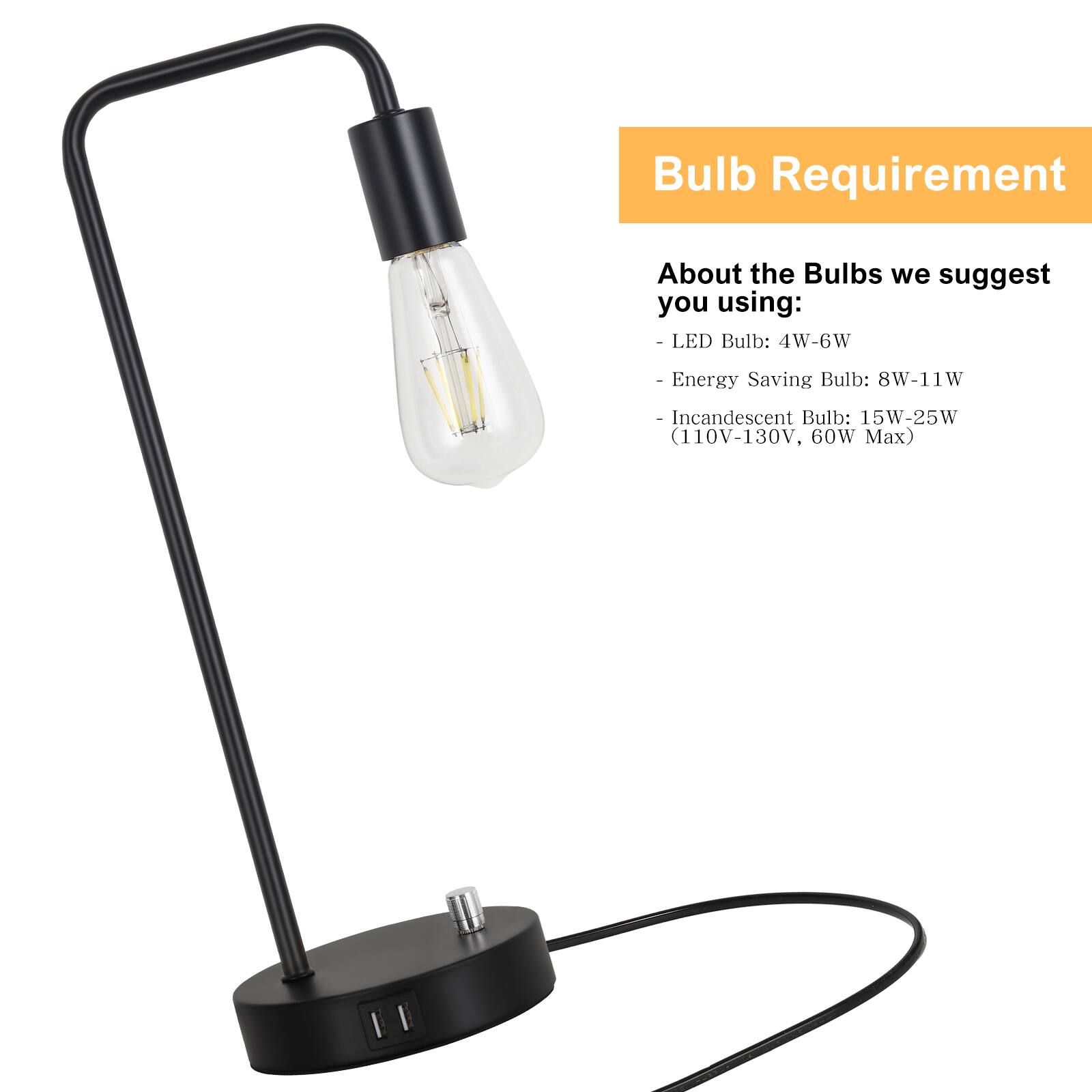 Bulb Requirement

About the Bulbs we suggest you using:
- LED Bulb: 4W-6W
- Energy Saving Bulb: 8W-11W
- Incandescent Bulb: 15W-25W (110V-130V, 60W Max)