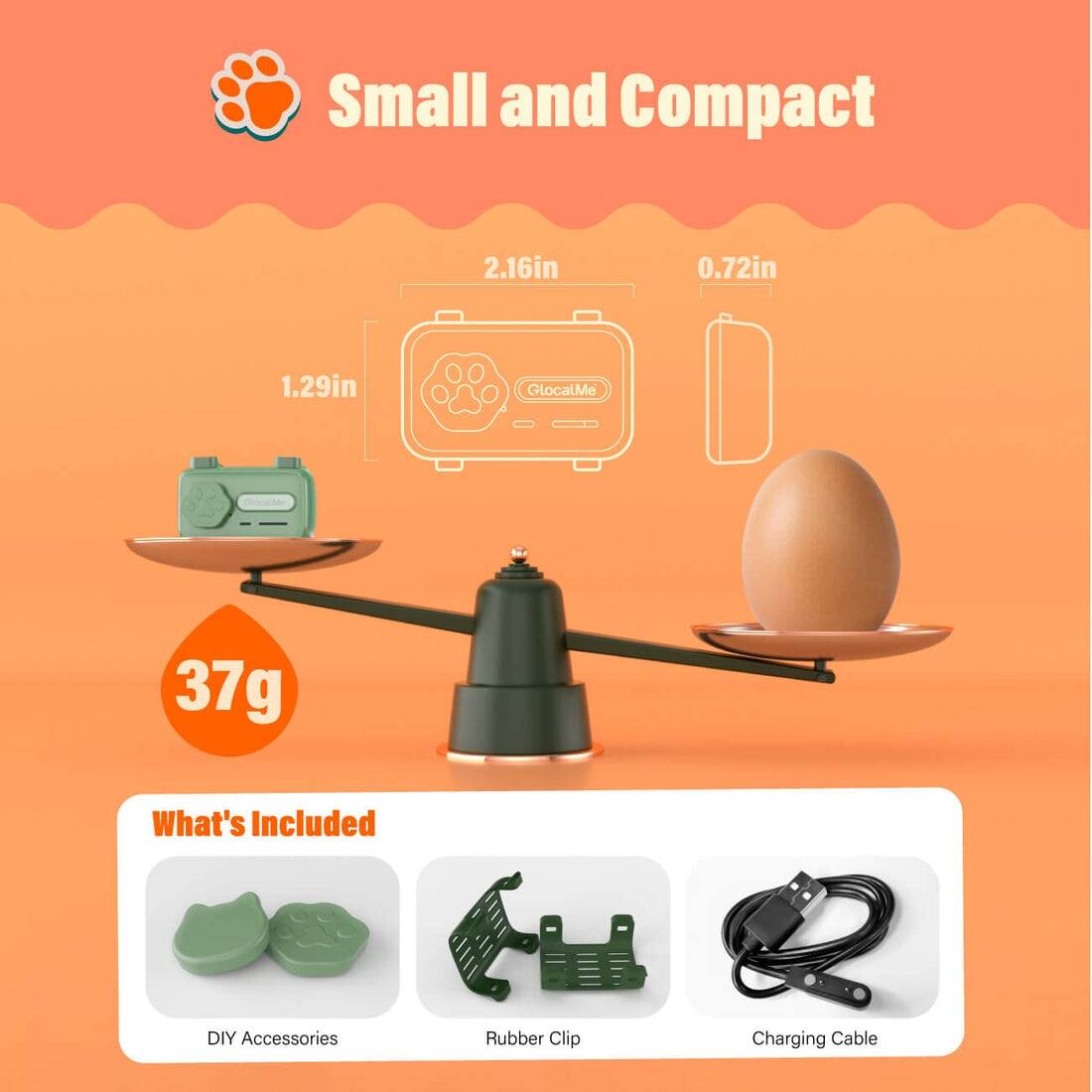 Small and Compact  
2.16in x 0.72in x 1.29in  
GlocalMe  
37g  

What's Included  
DIY Accessories  
Rubber Clip  
Charging Cable