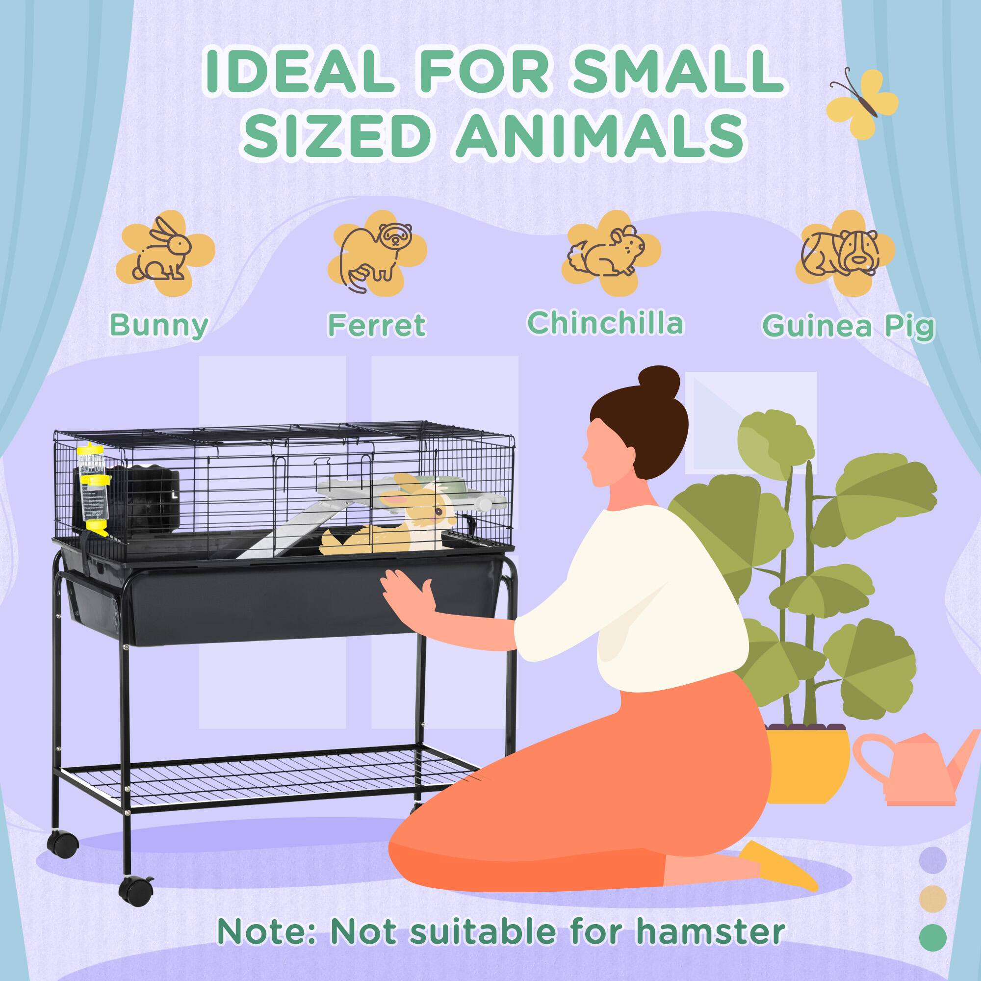 IDEAL FOR SMALL SIZED ANIMALS

- Bunny
- Ferret
- Chinchilla
- Guinea Pig

Note: Not suitable for hamster