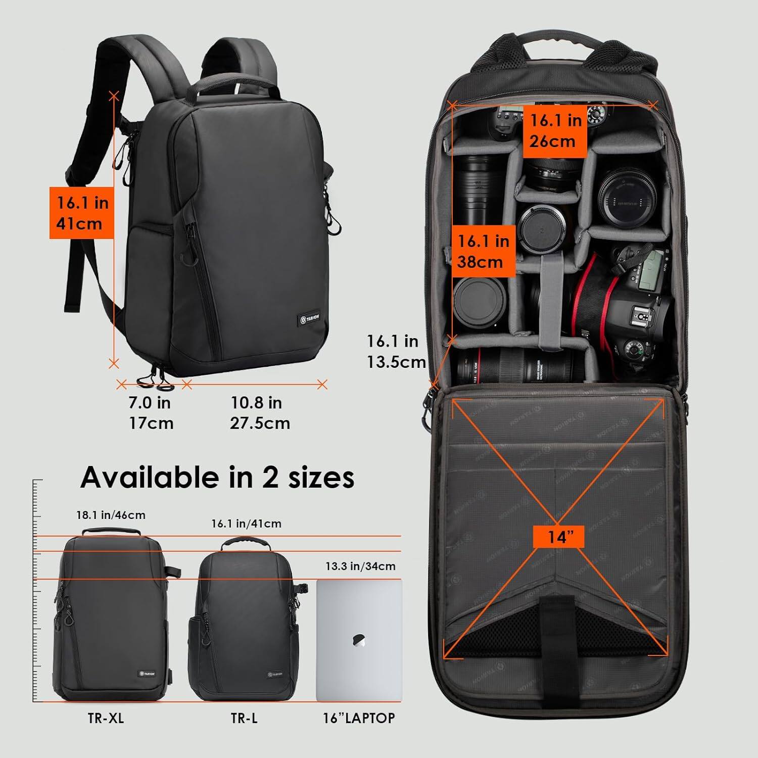 16.1 in / 41 cm  
16.1 in / 26 cm  
16.1 in / 38 cm  
7.0 in / 17 cm  
10.8 in / 27.5 cm  
13.5 cm  

Available in 2 sizes  
18.1 in / 46 cm  
16.1 in / 41 cm  
13.3 in / 34 cm  

TR-XL  
TR-L  
16" LAPTOP  

14"