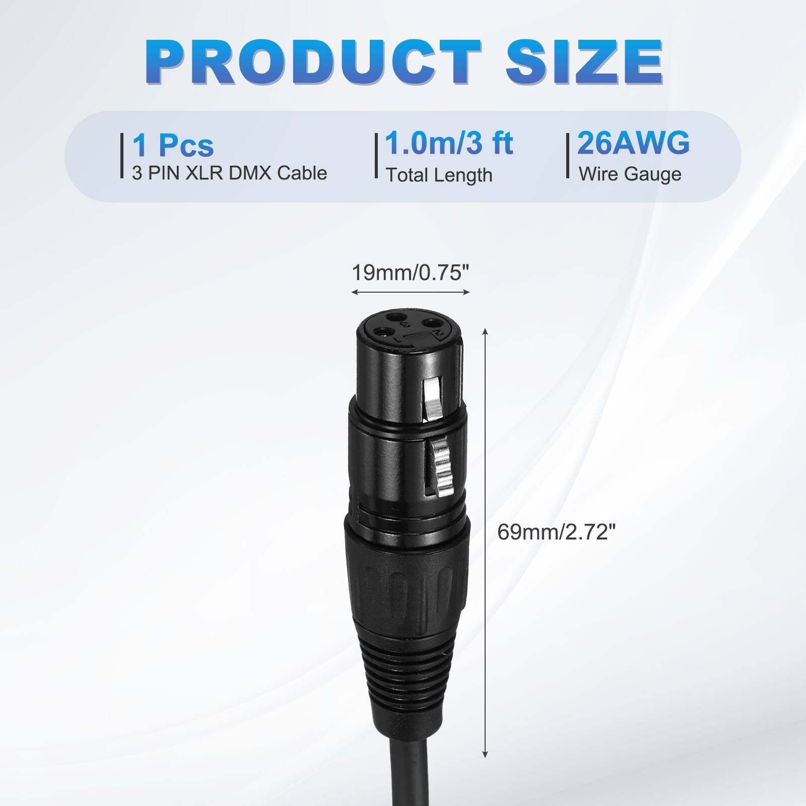 PRODUCT SIZE  
1 Pcs  
3 PIN XLR DMX Cable  
1.0m/3 ft  
Total Length  
26AWG Wire Gauge  
19mm/0.75"  
69mm/2.72"