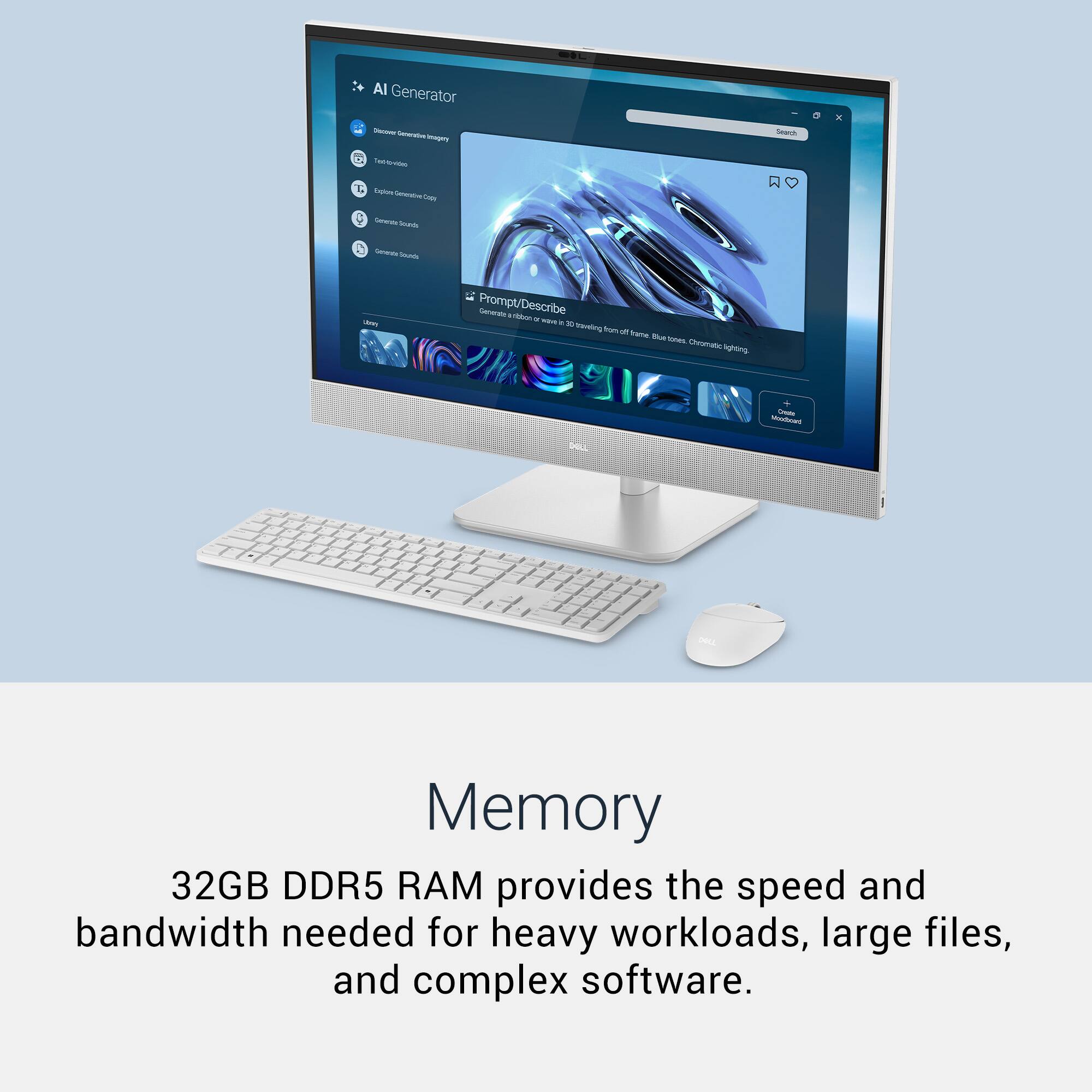 AI Generator

- Discover Generative AI
- Text to Image
- Generate Text Copy
- Generate Sounds
- Generate Sounds

Prompt/Describe
Generate a ribbon or wave in a tube - Na Chromats ao

Memory
32GB DDR5 RAM provides the speed and bandwidth needed for heavy workloads, large files, and complex software.