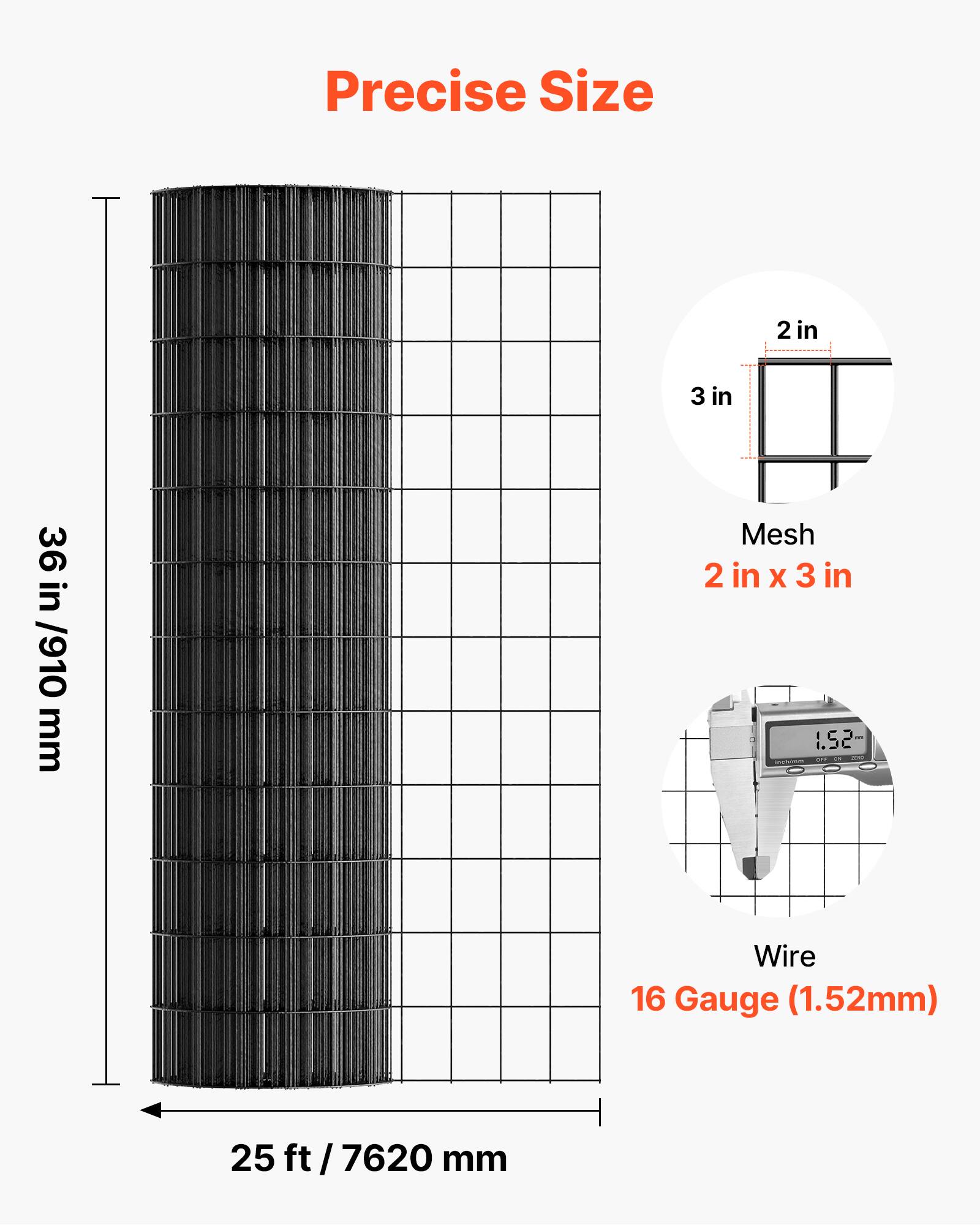 Precise Size  
2 in x 3 in  
36 in / 910 mm  
Mesh 2 in x 3 in  
Wire 16 Gauge (1.52mm)  
25 ft / 7620 mm