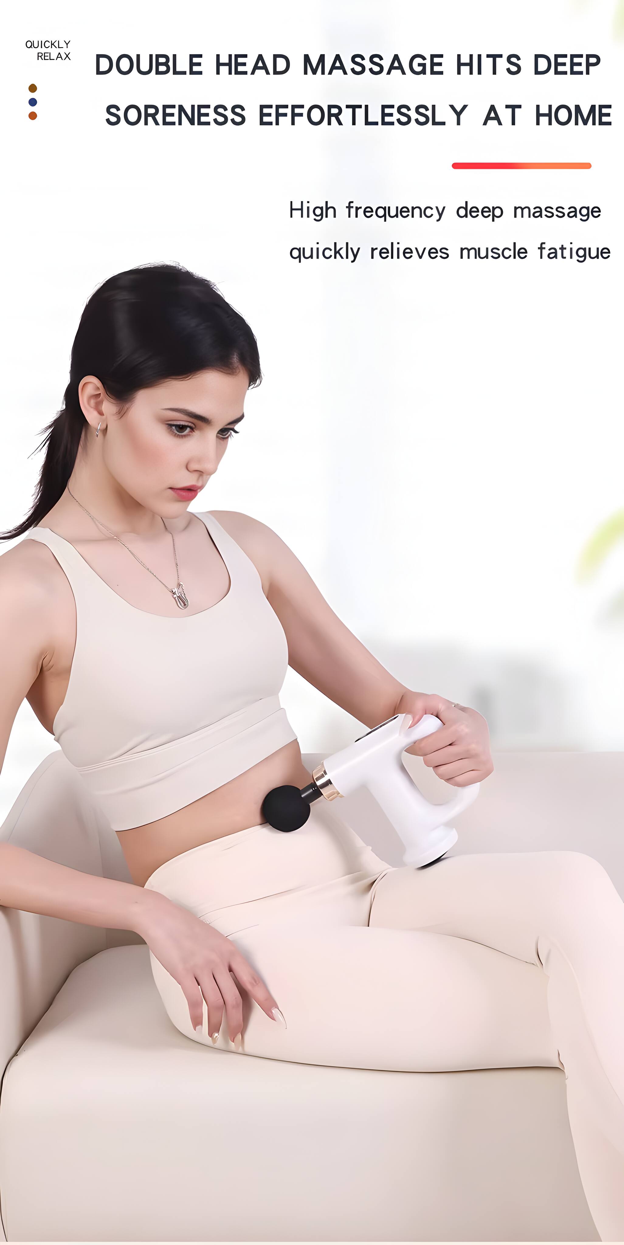 QUICKLY RELAX

DOUBLE HEAD MASSAGE HITS DEEP SORENNESS EFFORTLESSLY AT HOME

High frequency deep massage quickly relieves muscle fatigue