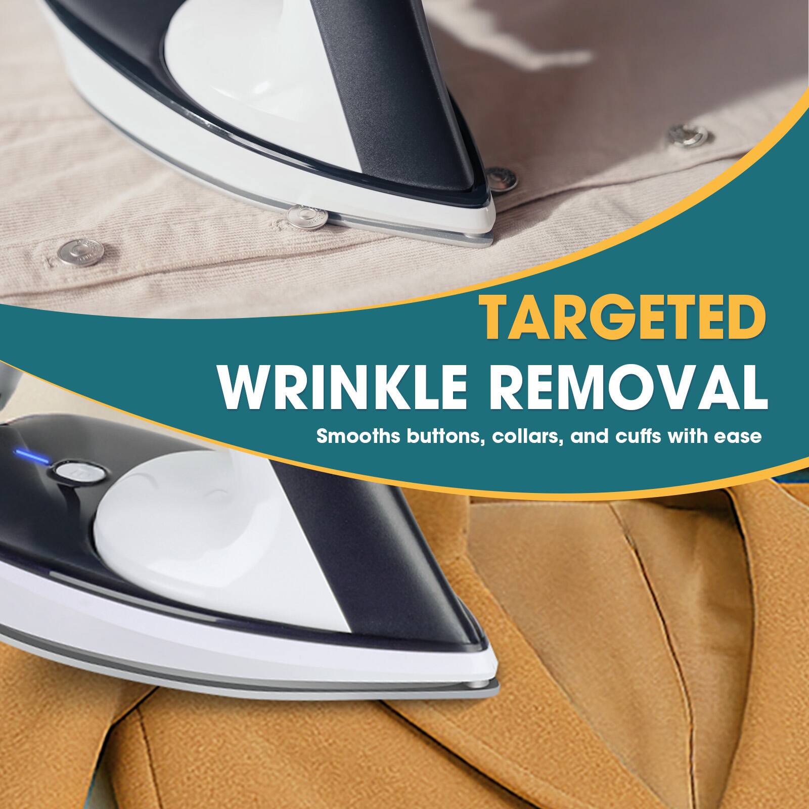 TARGETED WRINKLE REMOVAL  
Smooths buttons, collars, and cuffs with ease