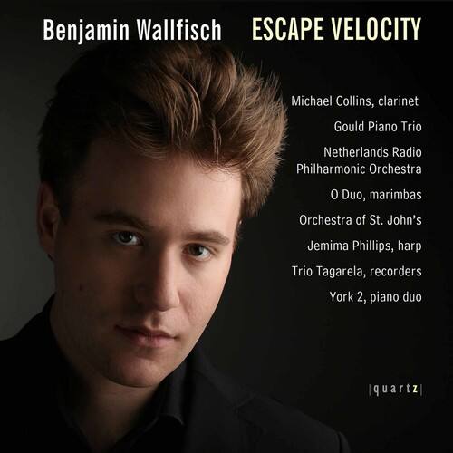 Benjamin Wallfisch  
ESCAPE VELOCITY  

Michael Collins, clarinet  
Gould Piano Trio  
Netherlands Radio Philharmonic Orchestra  
O Duo, marimbas  
Orchestra of St. John's  
Jemima Phillips, harp  
Trio Tagarela, recorders  
York 2, piano duo  

quartz