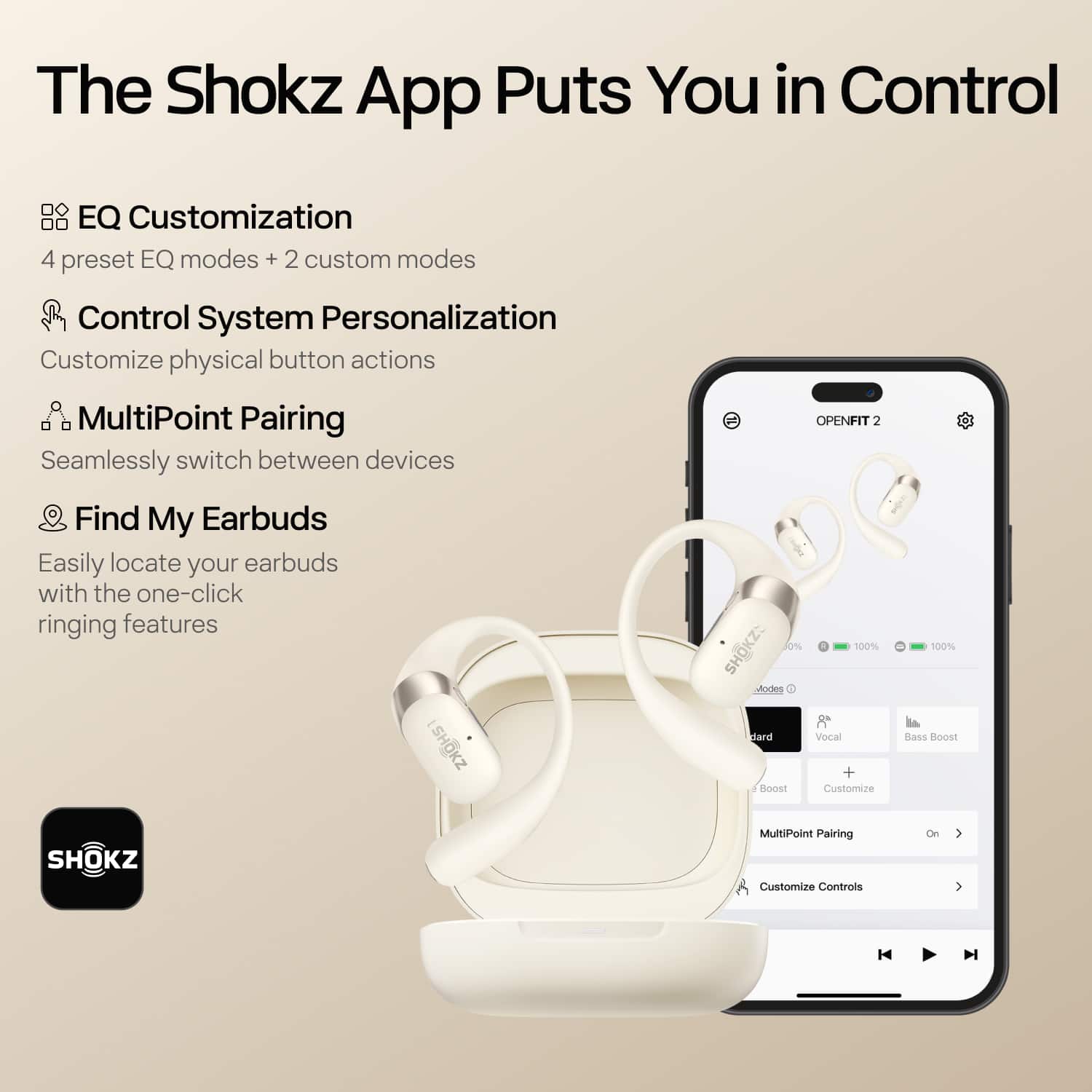 The Shokz App Puts You in Control
- **EQ Customization**
- 4 preset EQ modes + 2 custom modes
- **Control System Personalization**
- Customize physical button actions
- **MultiPoint Pairing**
- Seamlessly switch between devices
- **Find My Earbuds**
- Easily locate your earbuds with the one-click ringing features
---
**OPENFIT 2**
- **Modes**
- Standard
- Vocal
- Bass Boost
- Customize
- **MultiPoint Pairing**
- On
- **Customize Controls**