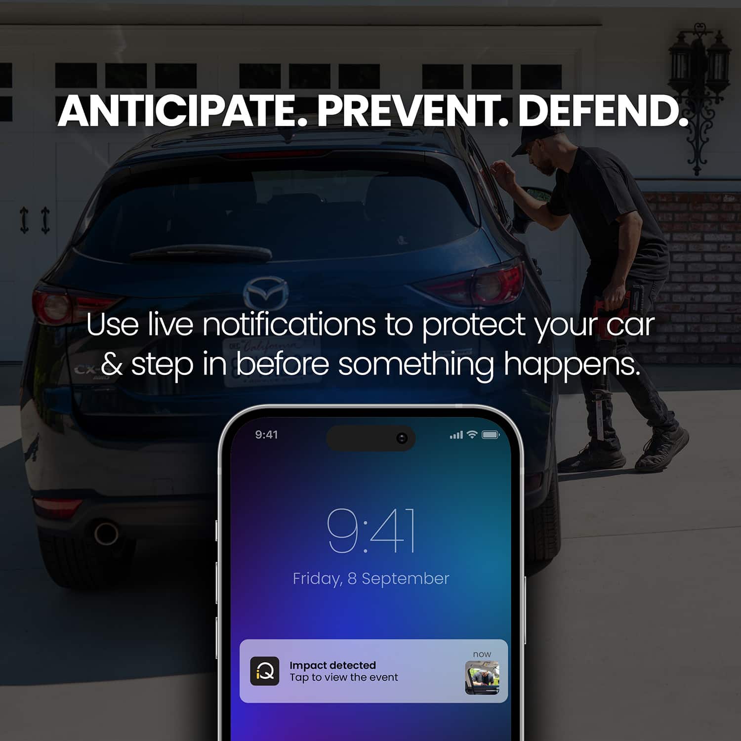 ANTICIPATE. PREVENT. DEFEND. Use live notifications to protect your car. California CX & step in before something happens. 9:41 all 9:41 Friday, 8 September Impact detected. Tap to view the event now.