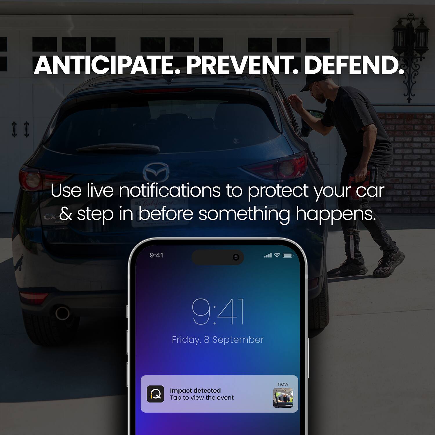 ANTICIPATE. PREVENT. DEFEND.

Use live notifications to protect your car & step in before something happens.

9:41 all 9:41 Friday, 8 September Impact detected Tap to view the event now