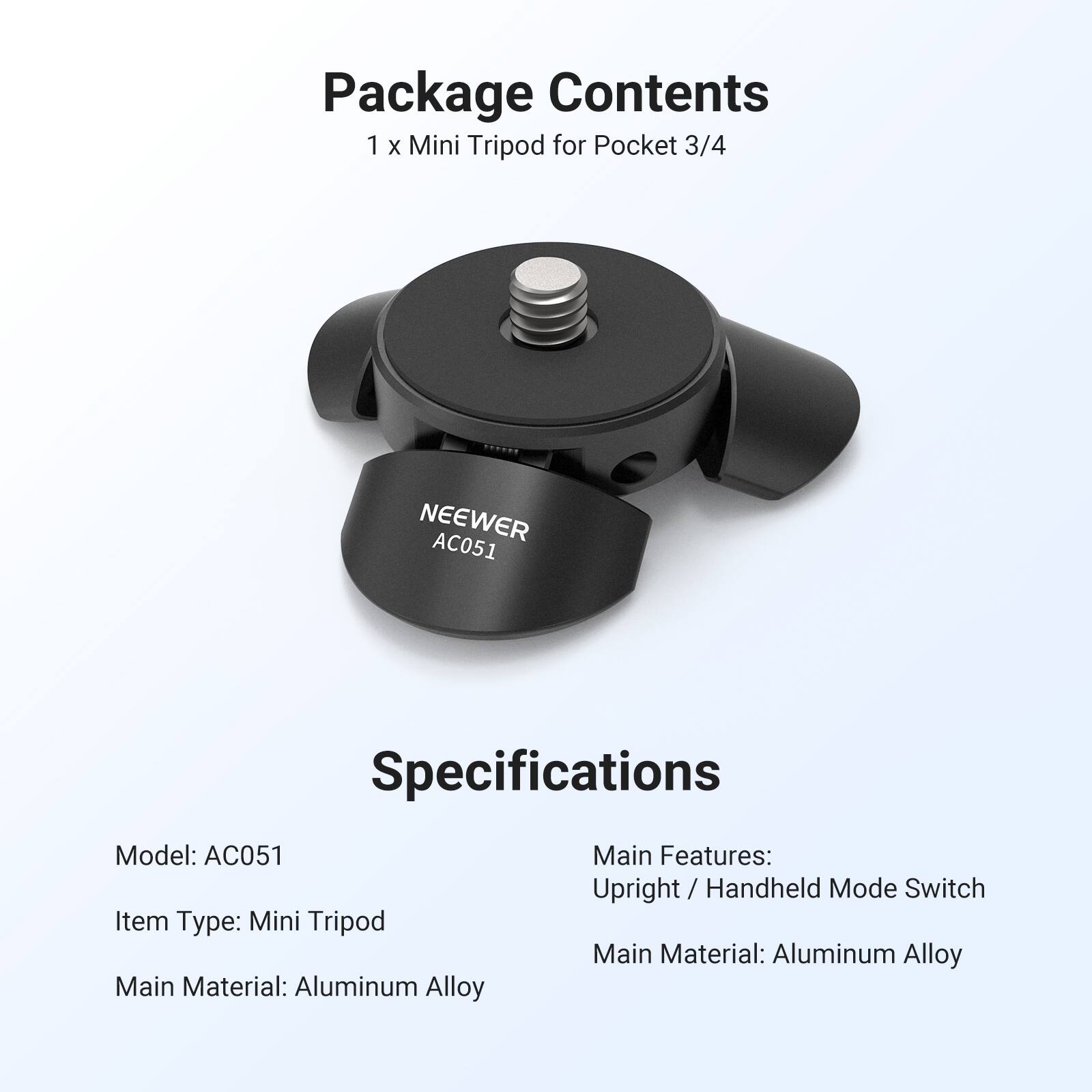 Package Contents  
1 x Mini Tripod for Pocket 3/4  

Specifications  
Model: AC051  
Item Type: Mini Tripod  
Main Material: Aluminum Alloy  

Main Features:  
Upright / Handheld Mode Switch  
Main Material: Aluminum Alloy