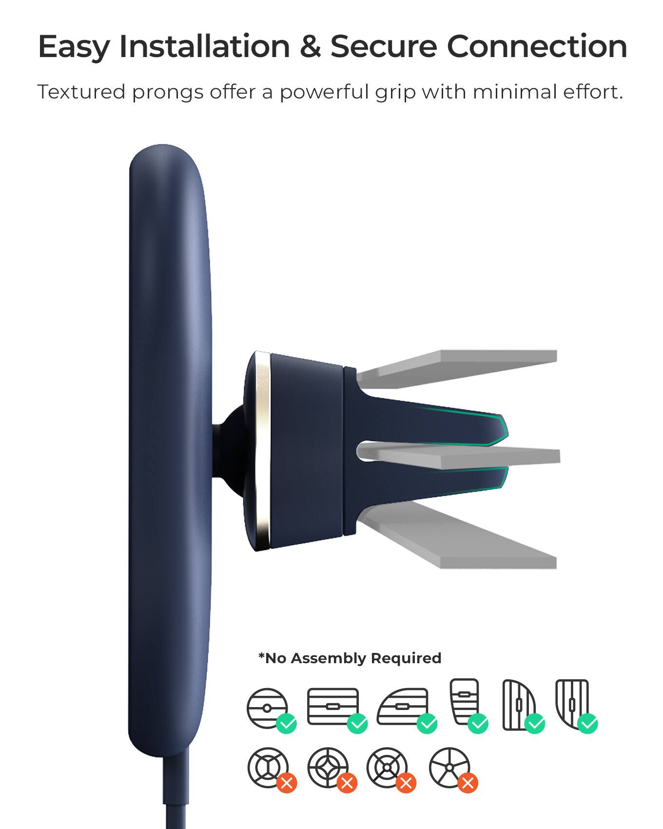 Easy Installation & Secure Connection Textured prongs offer a powerful grip with minimal effort. *No Assembly Required