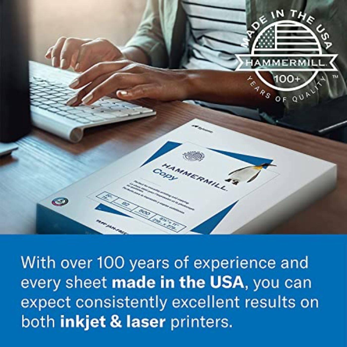IN THE MADE USA HAMMERMILL™ 100+ YEARS OF QUALITY

Copy HAMMERMILL

2 02 500 JAMFRED

With over 100 years of experience and every sheet made in the USA, you can expect consistently excellent results on both inkjet & laser printers.