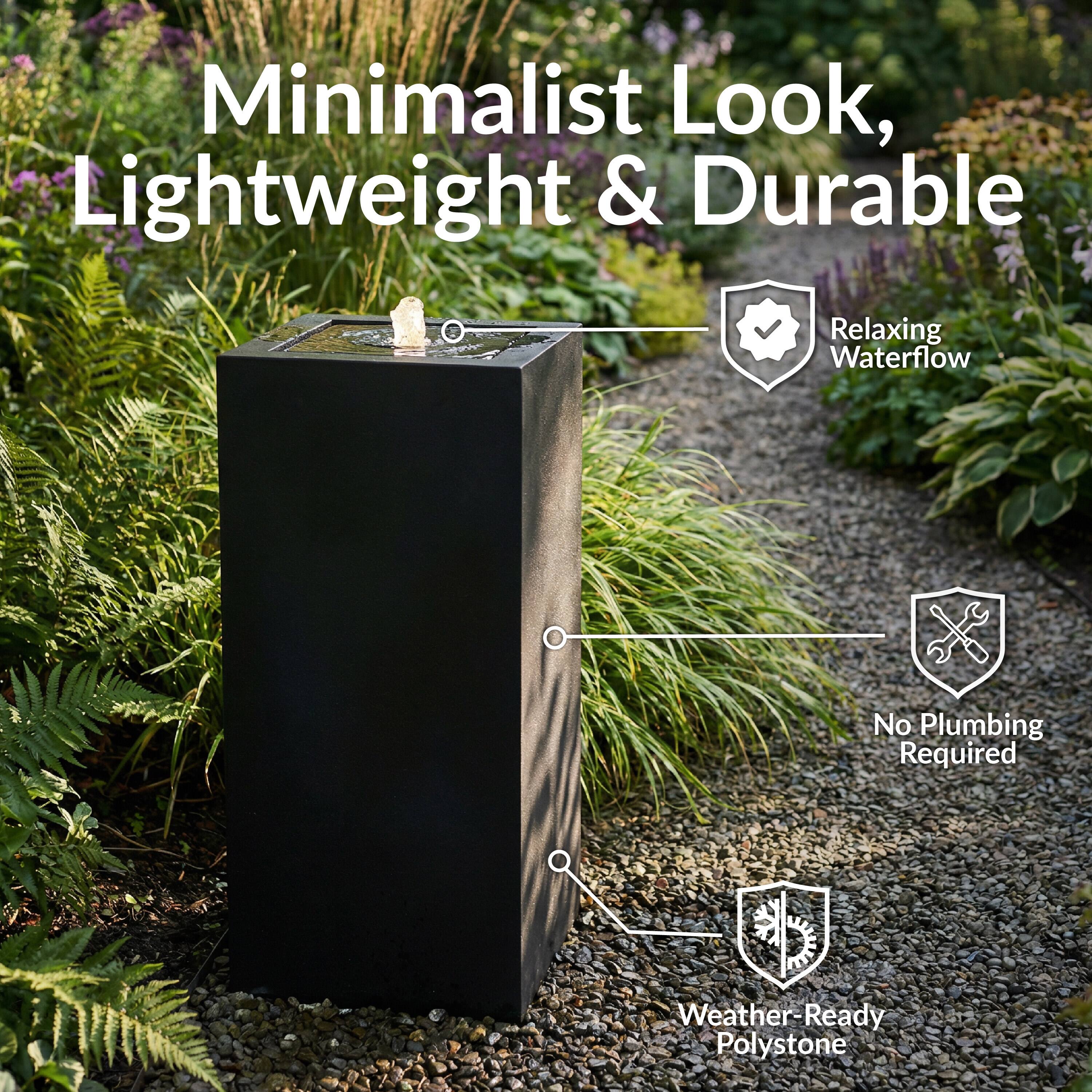 Minimalist Look, Lightweight & Durable  
Relaxing Waterflow  
No Plumbing Required  
Weather-Ready Polystone