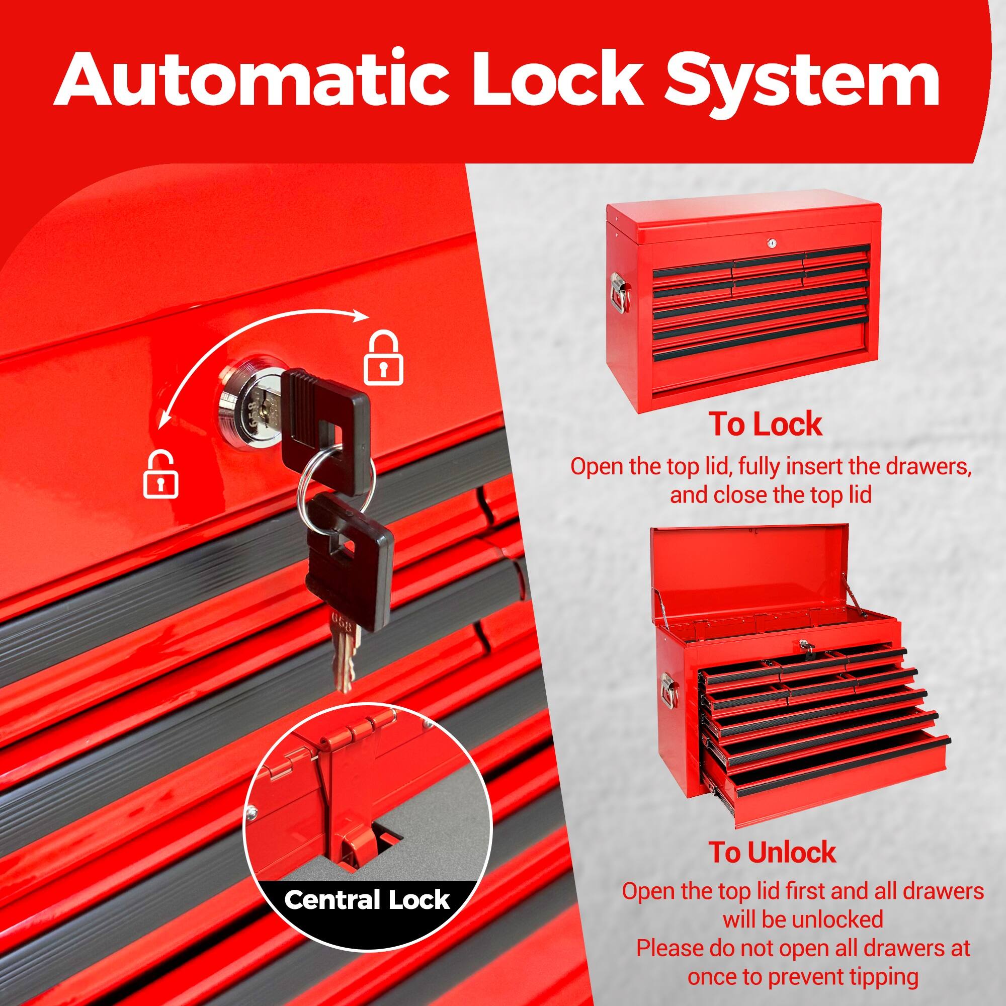 Automatic Lock System

To Lock
Open the top lid, fully insert the drawers, and close the top lid

Central Lock

To Unlock
Open the top lid first and all drawers will be unlocked
Please do not open all drawers at once to prevent tipping