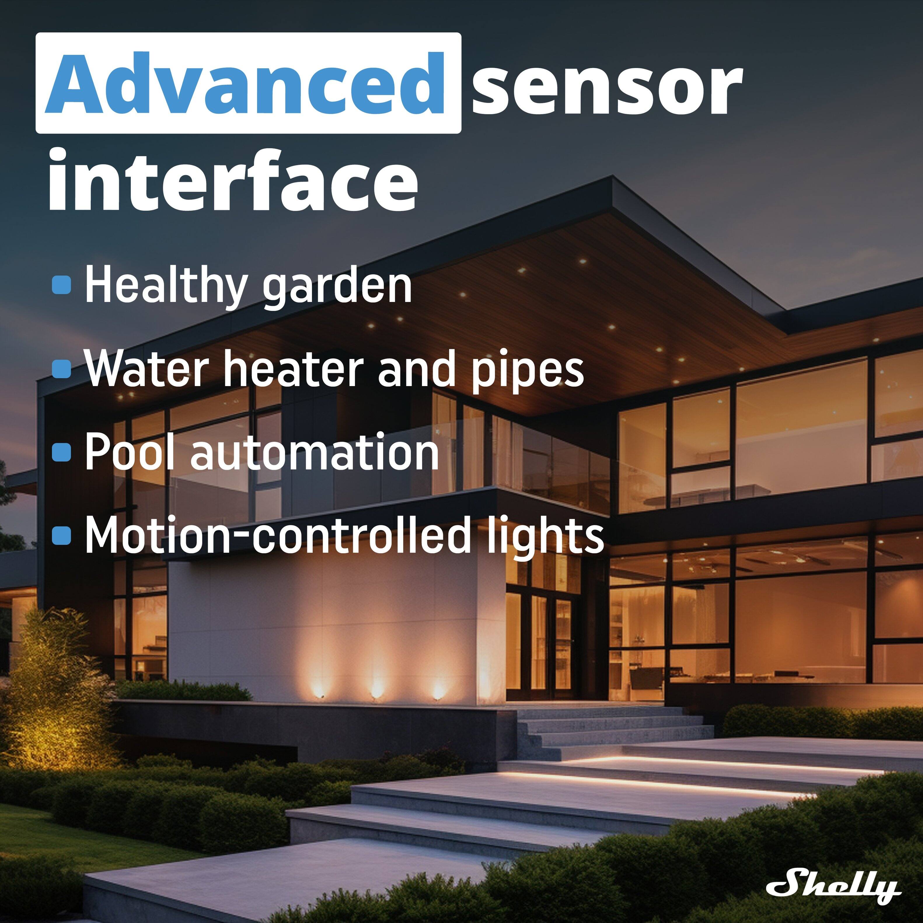Advanced sensor interface  
- Healthy garden  
- Water heater and pipes  
- Pool automation  
- Motion-controlled lights  

Shelly
