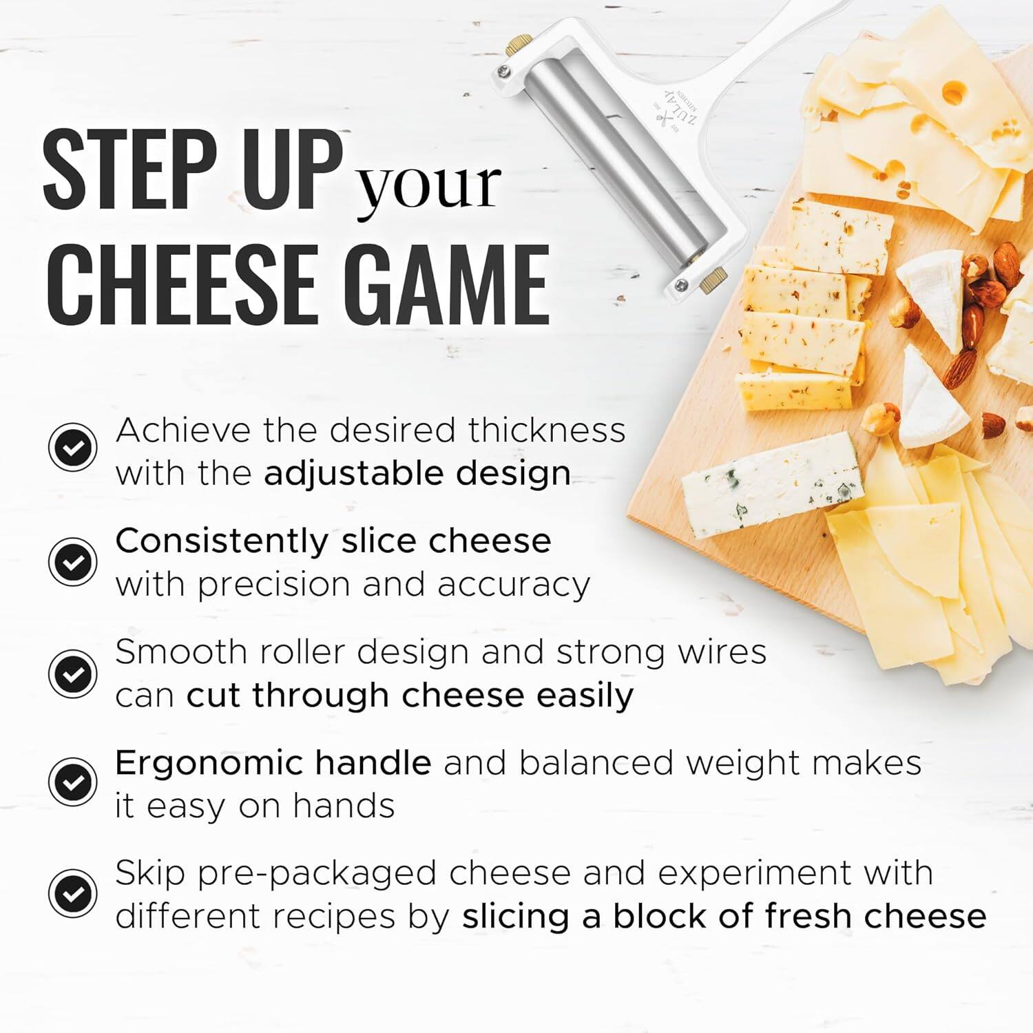 STEP UP your CHEESE GAME

* ZULAY
Achieve the desired thickness with the adjustable design
Consistently slice cheese with precision and accuracy
Smooth roller design and strong wires can cut through cheese easily
Ergonomic handle and balanced weight makes it easy on hands
Skip pre-packaged cheese and experiment with different recipes by slicing a block of fresh cheese
