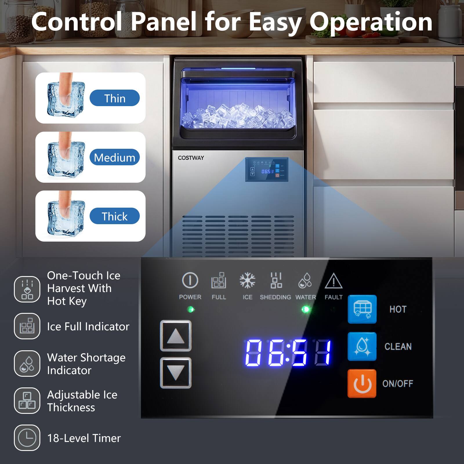 Control Panel for Easy Operation

- Thin
- Medium
- Thick

One-Touch Ice Harvest With Hot Key
Ice Full Indicator
Water Shortage Indicator
Adjustable Ice Thickness
18-Level Timer

POWER FULL ICE SHEDDING WATER FAULT HOT Ice Full Indicator Water Shortage Indicator Adjustable Ice Thickness

08:58 CLEAN ON/OFF