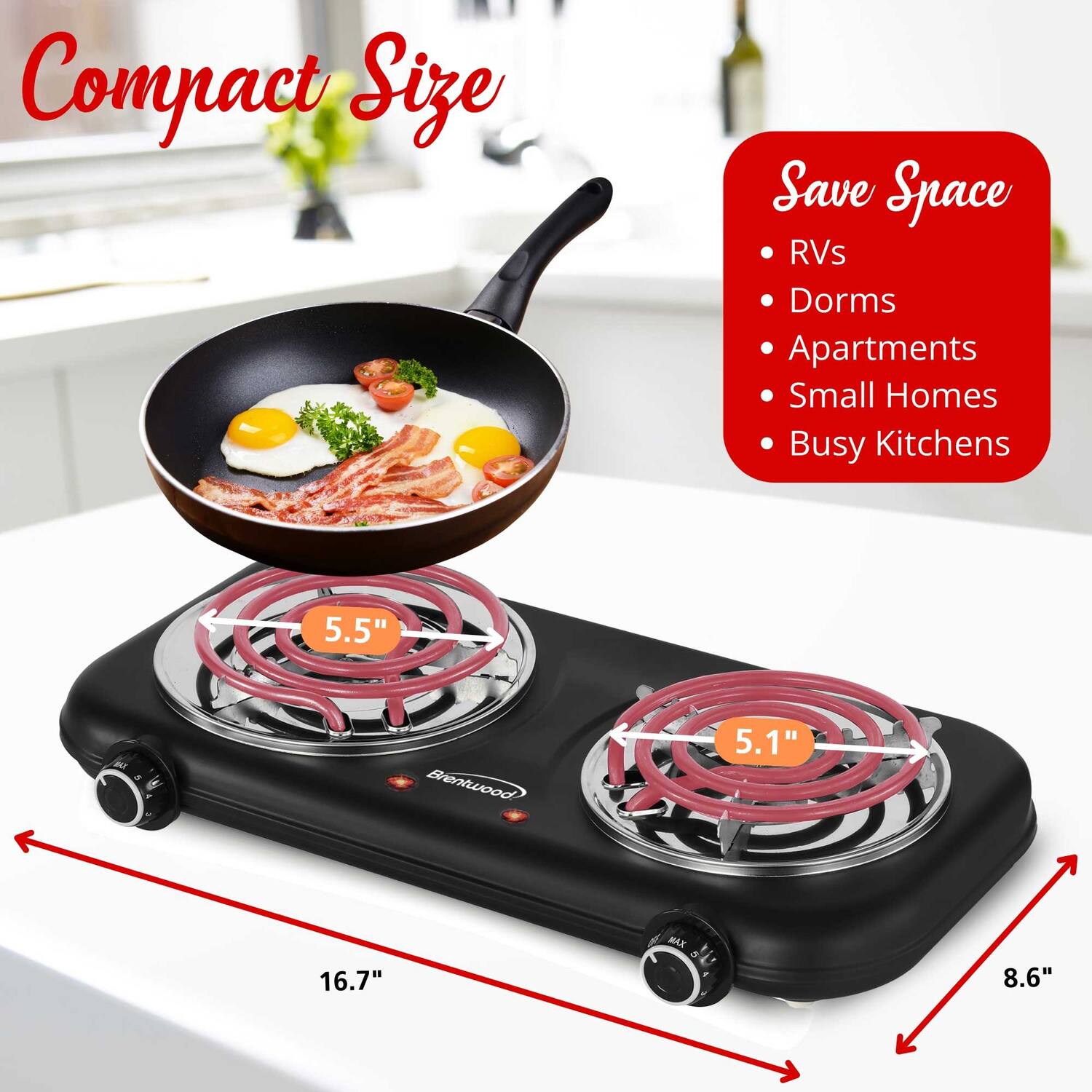 Compact Size  
Save Space  
RVs  
Dorms  
Apartments  
Small Homes  
Busy Kitchens  

5.5"  
5.1"  
16.7"  
8.6"