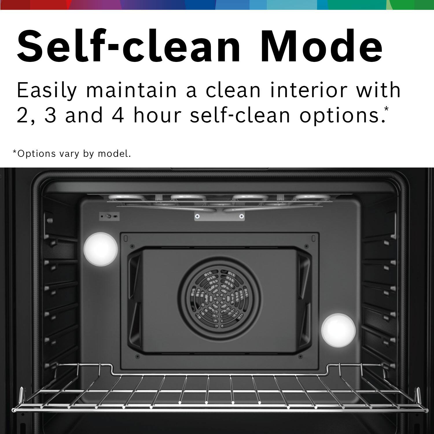 Self-clean Mode  
Easily maintain a clean interior with 2, 3 and 4 hour self-clean options.  
*Options vary by model.